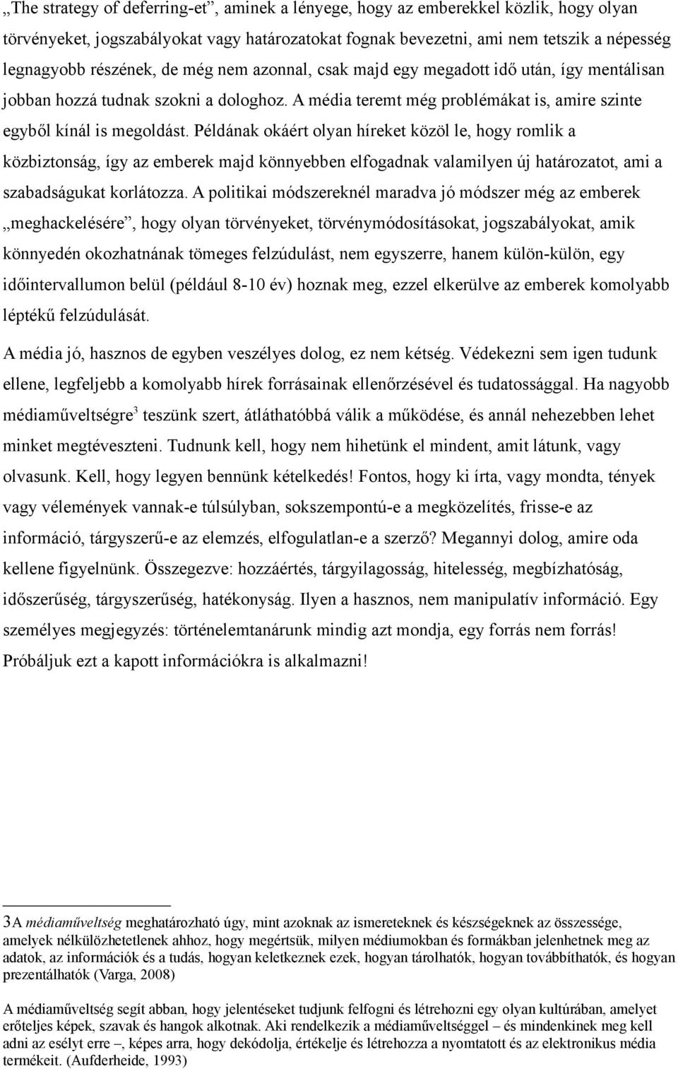 Példának okáért olyan híreket közöl le, hogy romlik a közbiztonság, így az emberek majd könnyebben elfogadnak valamilyen új határozatot, ami a szabadságukat korlátozza.