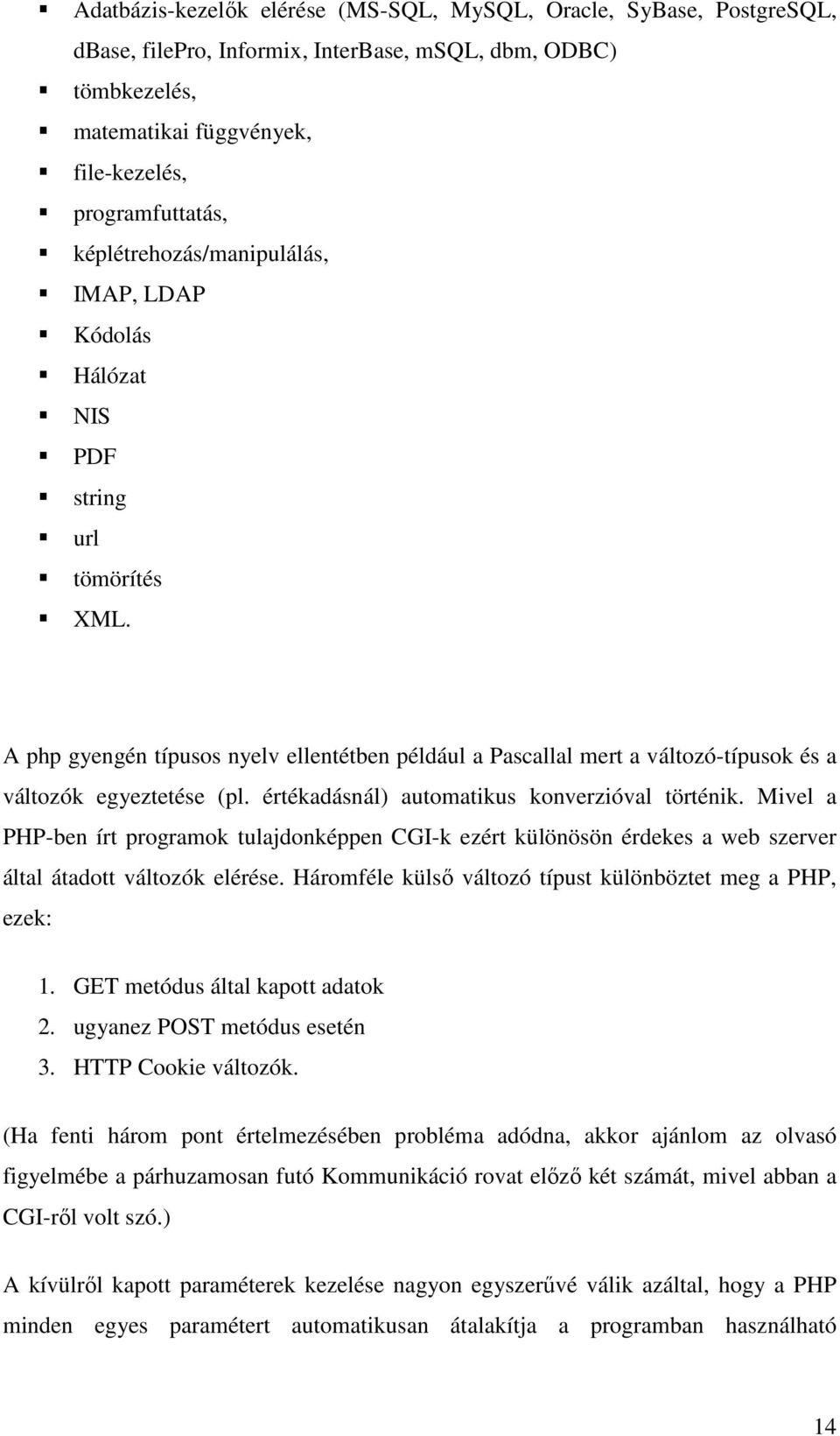 A php gyengén típusos nyelv ellentétben például a Pascallal mert a változó-típusok és a változók egyeztetése (pl. értékadásnál) automatikus konverzióval történik.