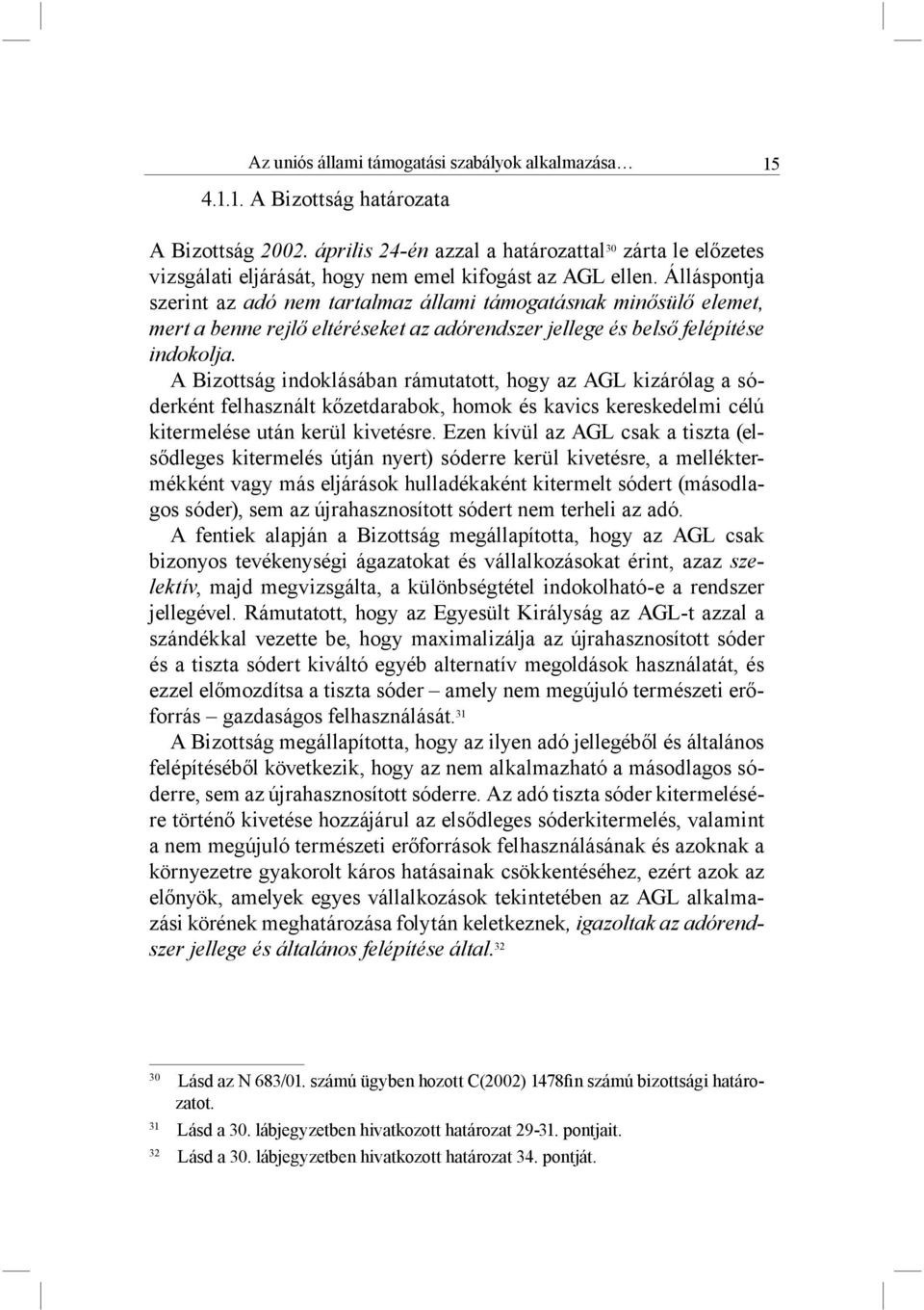 Álláspontja szerint az adó nem tartalmaz állami támogatásnak minősülő elemet, mert a benne rejlő eltéréseket az adórendszer jellege és belső felépítése indokolja.