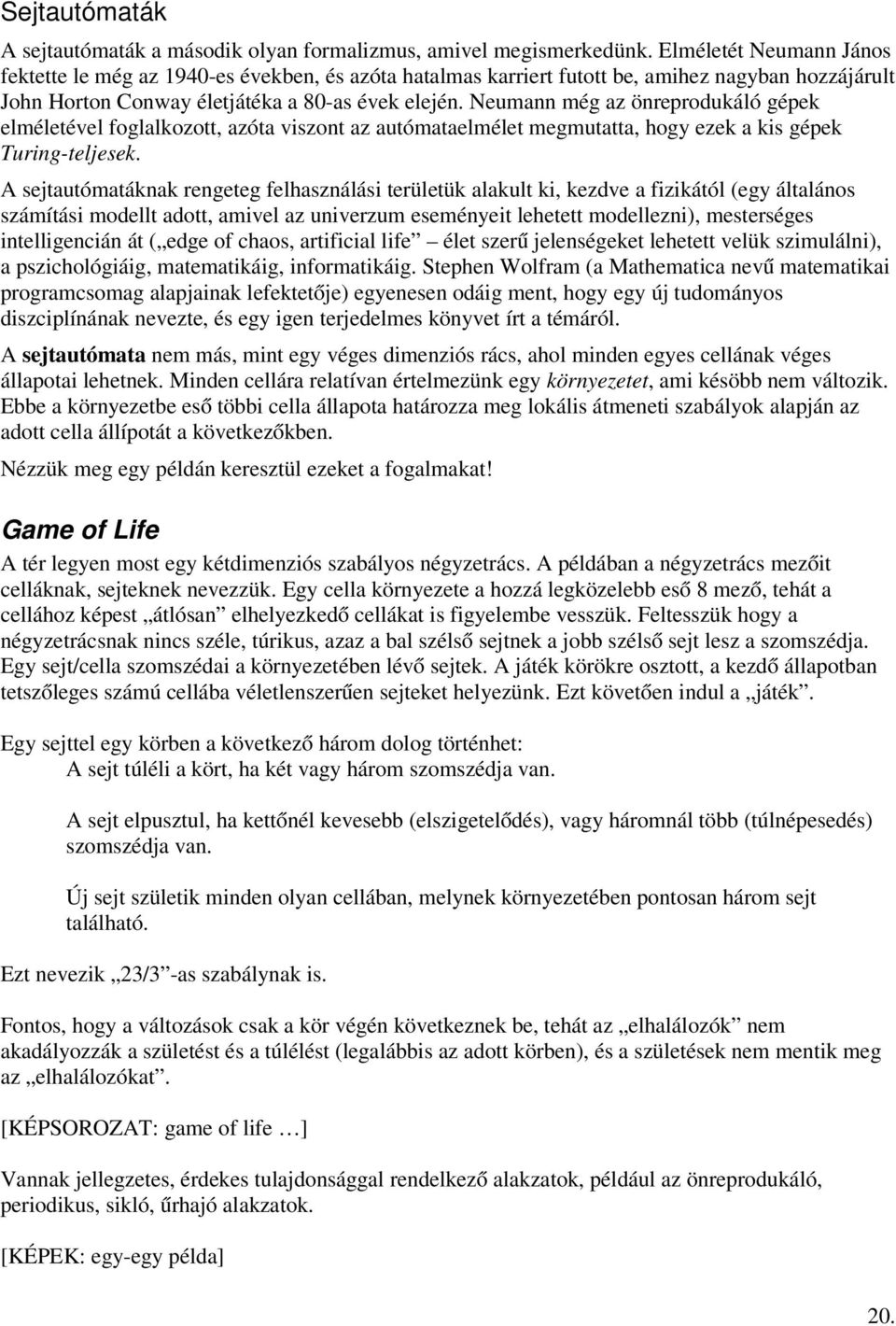 Neumann még az önreprodukáló gépek elméletével foglalkozott, azóta viszont az autómataelmélet megmutatta, hogy ezek a kis gépek Turing-teljesek.