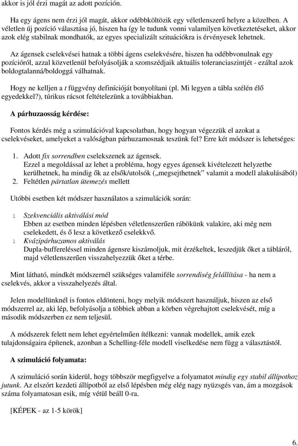 Az ágensek cselekvései hatnak a többi ágens cselekvésére, hiszen ha odébbvonulnak egy pozícióról, azzal közvetlenül befolyásolják a szomszédjaik aktuális toleranciaszintjét - ezáltal azok