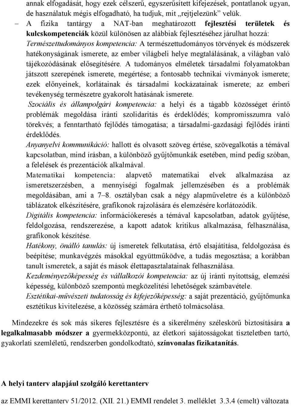 törvények és módszerek hatékonyságának ismerete, az ember világbeli helye megtalálásának, a világban való tájékozódásának elősegítésére.