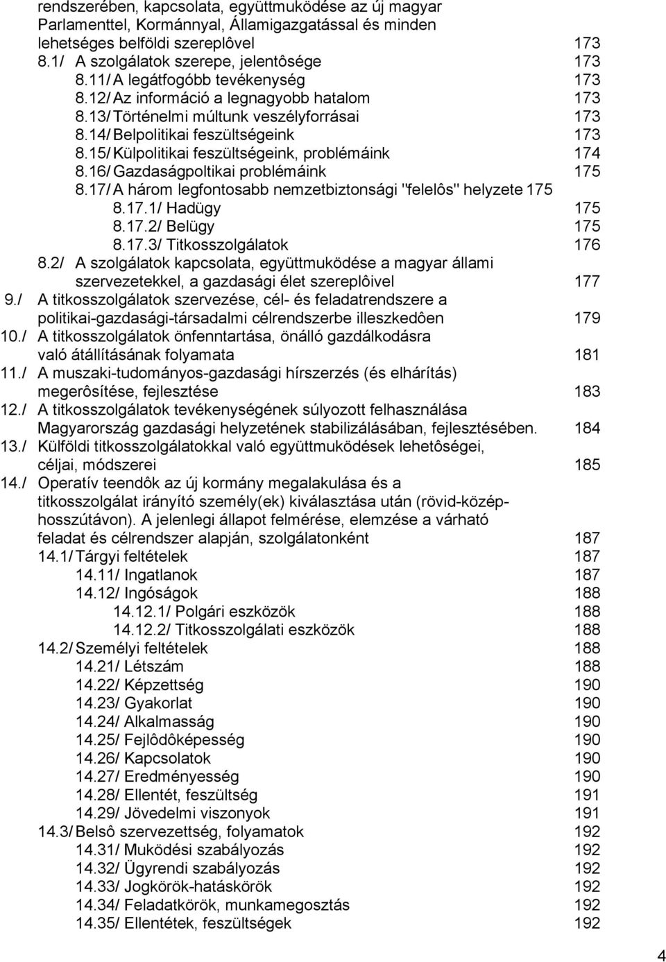 15/ Külpolitikai feszültségeink, problémáink 174 8.16/ Gazdaságpoltikai problémáink 175 8.17/ A három legfontosabb nemzetbiztonsági "felelôs" helyzete 175 8.17.1/ Hadügy 175 8.17.2/ Belügy 175 8.17.3/ Titkosszolgálatok 176 8.