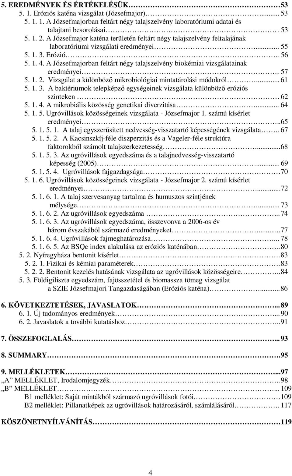 A Józsefmajorban feltárt négy talajszelvény biokémiai vizsgálatainak eredményei. 57 5. 1. 2. Vizsgálat a különböző mikrobiológiai mintatárolási módokról... 61 5. 1. 3.