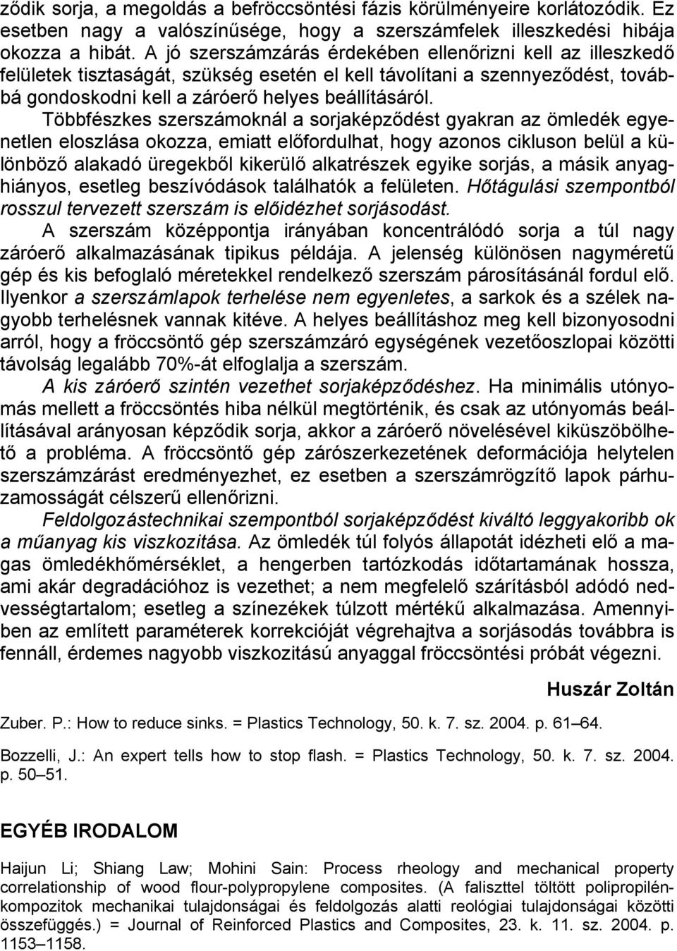 Többfészkes szerszámoknál a sorjaképződést gyakran az ömledék egyenetlen eloszlása okozza, emiatt előfordulhat, hogy azonos cikluson belül a különböző alakadó üregekből kikerülő alkatrészek egyike