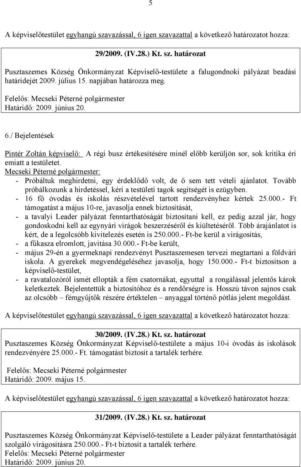 Mecseki Péterné polgármester: - Próbáltuk meghirdetni, egy érdeklődő volt, de ő sem tett vételi ajánlatot. Tovább próbálkozunk a hirdetéssel, kéri a testületi tagok segítségét is ezügyben.