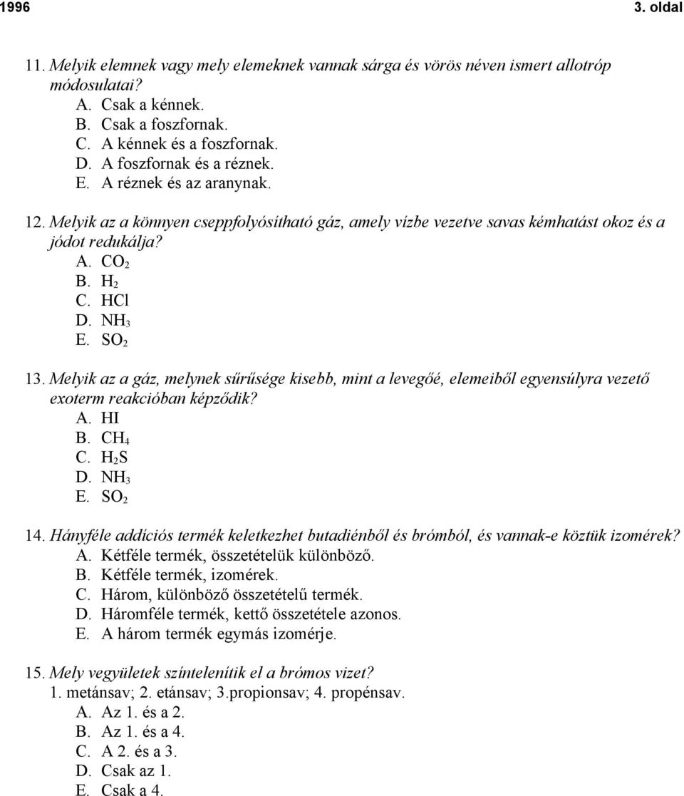 SO 2 13. Melyik az a gáz, melynek sűrűsége kisebb, mint a levegőé, elemeiből egyensúlyra vezető exoterm reakcióban képződik? A. HI B. CH 4 C. H 2 S D. NH 3 E. SO 2 14.