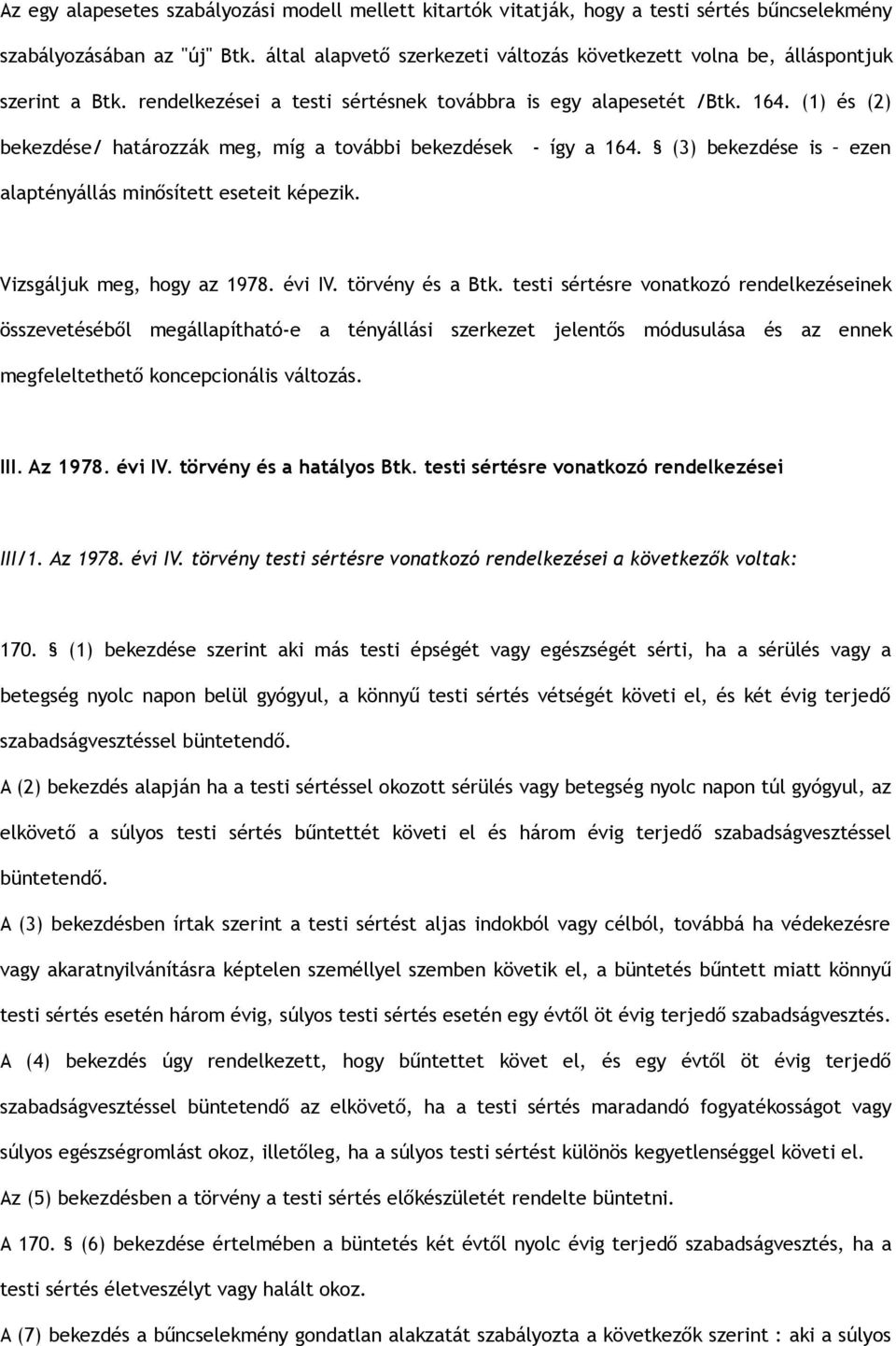 (1) és (2) bekezdése/ határozzák meg, míg a további bekezdések - így a 164. (3) bekezdése is ezen alaptényállás minősített eseteit képezik. Vizsgáljuk meg, hogy az 1978. évi IV. törvény és a Btk.