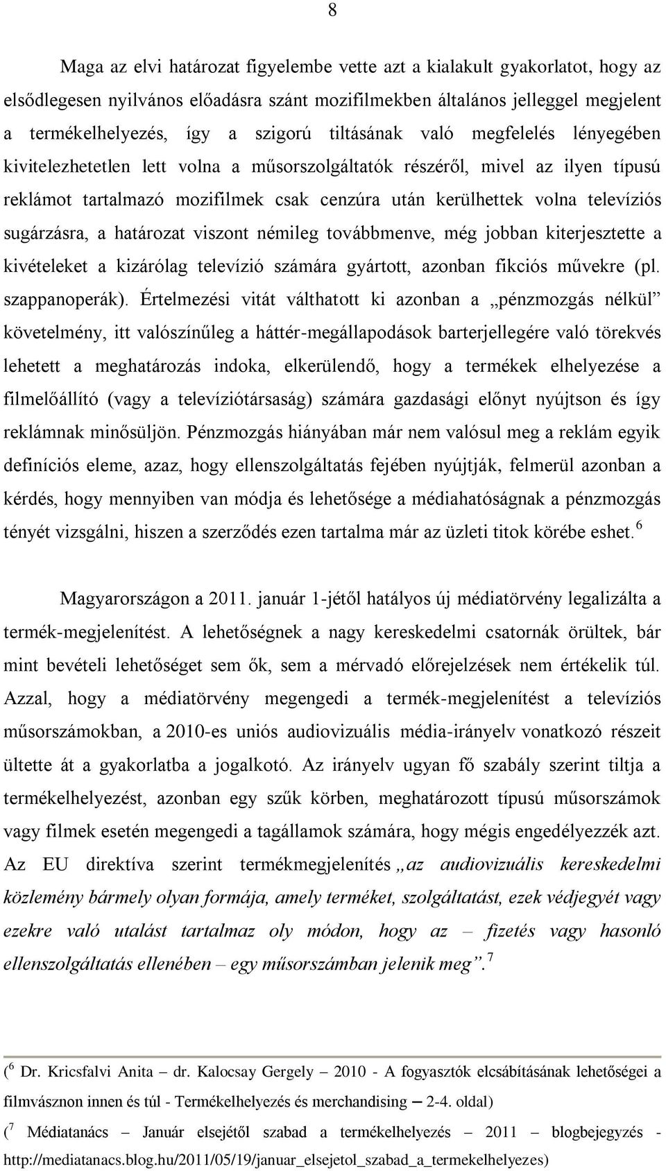 sugárzásra, a határozat viszont némileg továbbmenve, még jobban kiterjesztette a kivételeket a kizárólag televízió számára gyártott, azonban fikciós művekre (pl. szappanoperák).