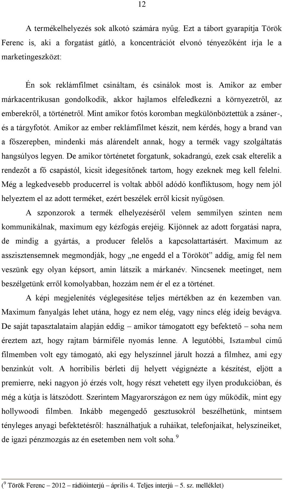 Amikor az ember márkacentrikusan gondolkodik, akkor hajlamos elfeledkezni a környezetről, az emberekről, a történetről. Mint amikor fotós koromban megkülönböztettük a zsáner-, és a tárgyfotót.