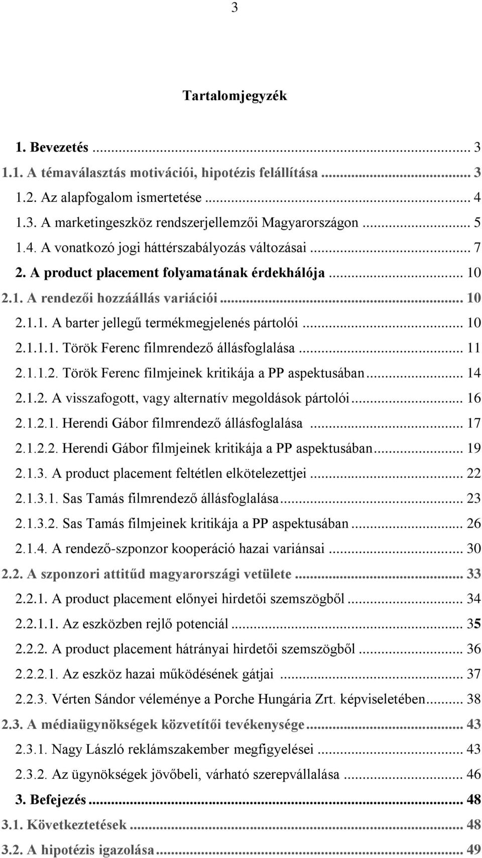 .. 11 2.1.1.2. Török Ferenc filmjeinek kritikája a PP aspektusában... 14 2.1.2. A visszafogott, vagy alternatív megoldások pártolói... 16 2.1.2.1. Herendi Gábor filmrendező állásfoglalása... 17 2.1.2.2. Herendi Gábor filmjeinek kritikája a PP aspektusában.