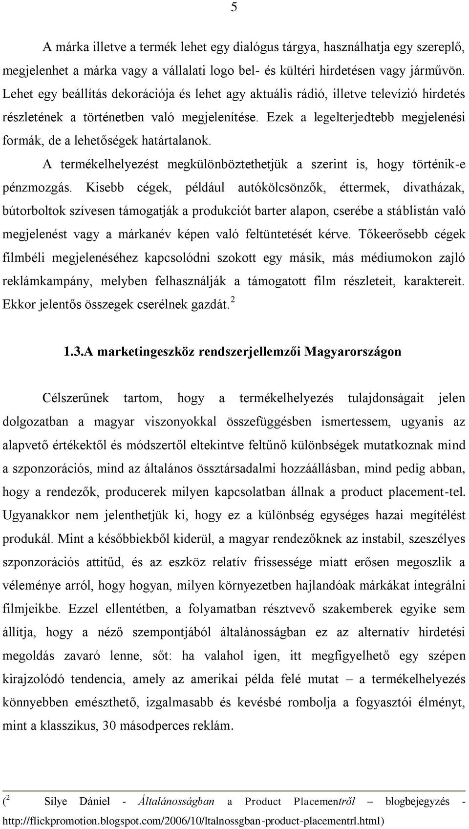 Ezek a legelterjedtebb megjelenési formák, de a lehetőségek határtalanok. A termékelhelyezést megkülönböztethetjük a szerint is, hogy történik-e pénzmozgás.