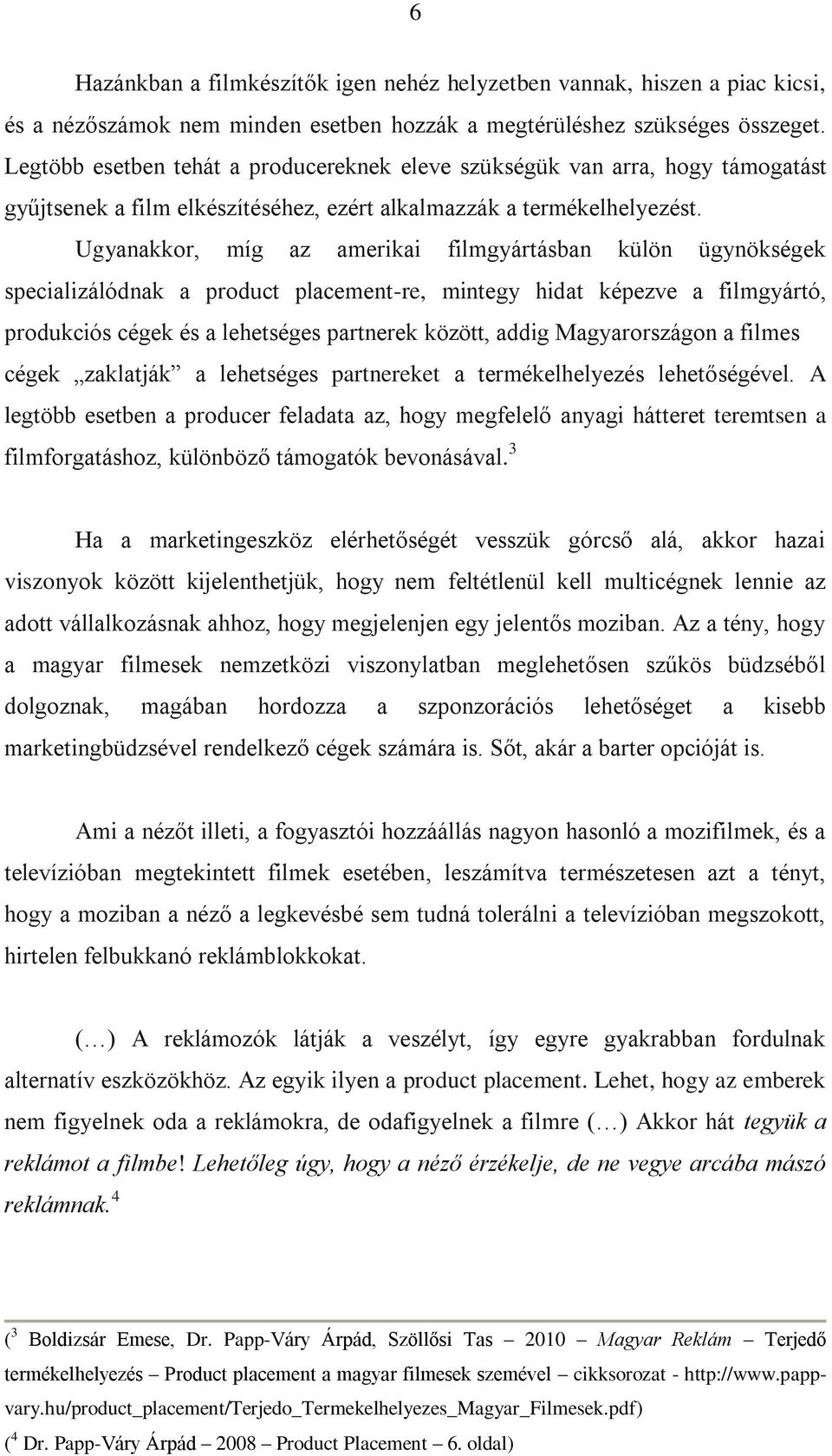 Ugyanakkor, míg az amerikai filmgyártásban külön ügynökségek specializálódnak a product placement-re, mintegy hidat képezve a filmgyártó, produkciós cégek és a lehetséges partnerek között, addig