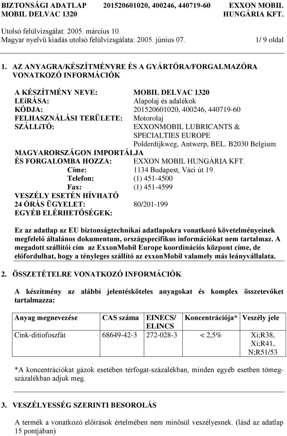 SZÁLLíTÓ: EXXONMOBIL LUBRICANTS & SPECIALTIES EUROPE Polderdijkweg, Antwerp, BEL. B2030 Belgium MAGYARORSZÁGON IMPORTÁLJA ÉS FORGALOMBA HOZZA: EXXON MOBIL Címe: 1134 Budapest, Váci út 19.