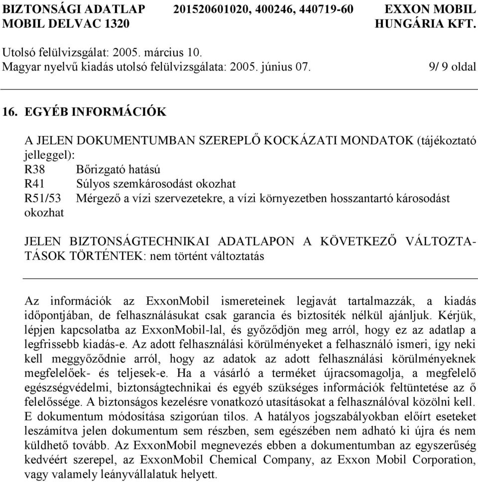 környezetben hosszantartó károsodást okozhat JELEN BIZTONSÁGTECHNIKAI ADATLAPON A KÖVETKEZŐ VÁLTOZTA- TÁSOK TÖRTÉNTEK: nem történt változtatás Az információk az ExxonMobil ismereteinek legjavát