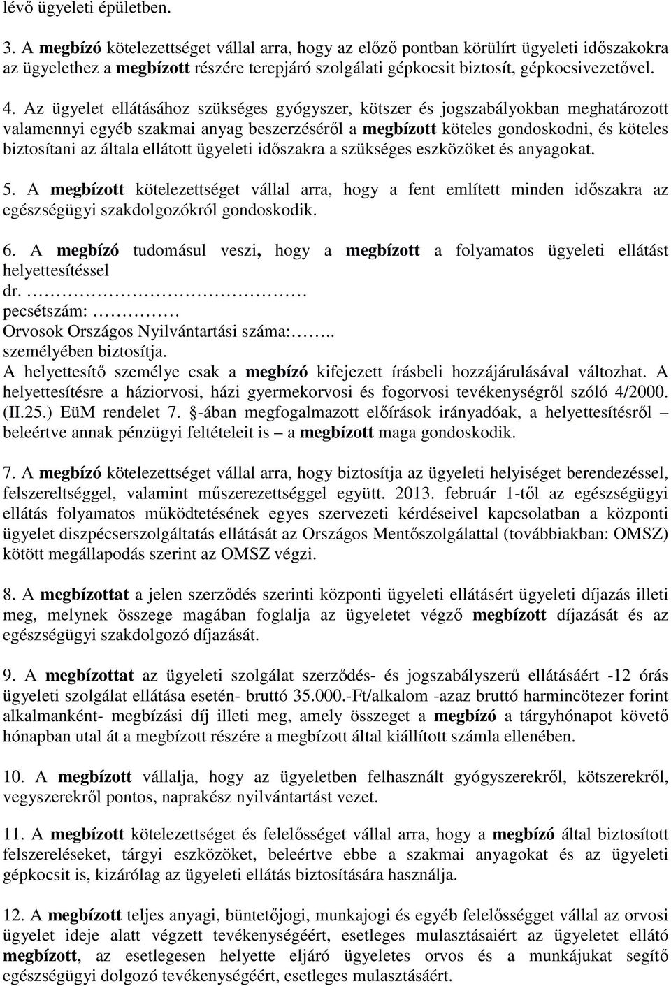 Az ügyelet ellátásához szükséges gyógyszer, kötszer és jogszabályokban meghatározott valamennyi egyéb szakmai anyag beszerzéséről a megbízott köteles gondoskodni, és köteles biztosítani az általa