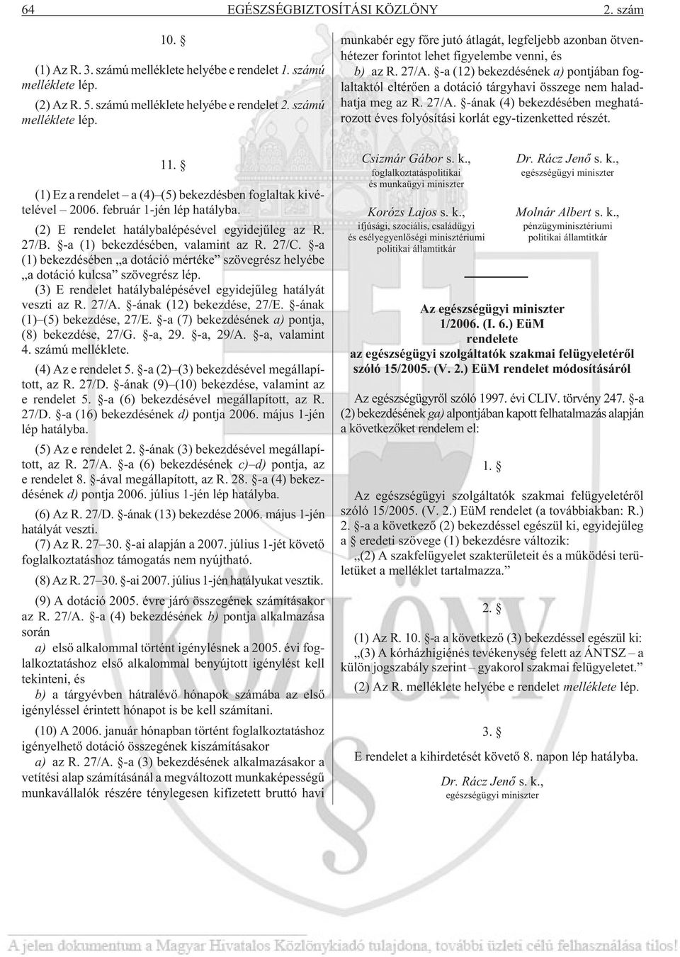 -a (12) bekezdésének a) pontjában foglaltaktól eltérõen a dotáció tárgyhavi összege nem haladhatja meg az R. 27/A. -ának (4) bekezdésében meghatározott éves folyósítási korlát egy-tizenketted részét.