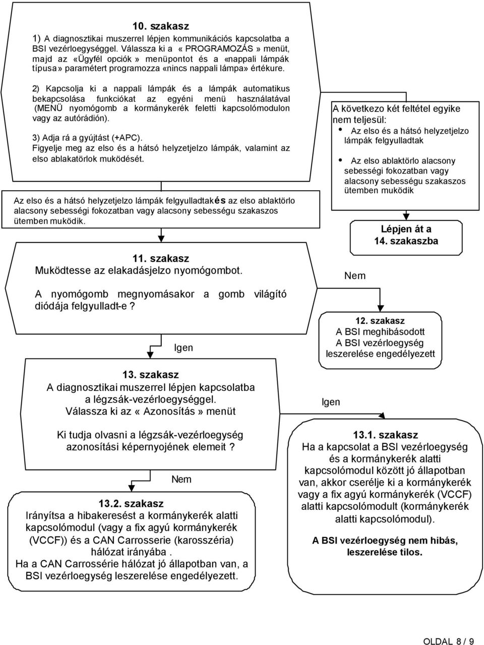 2) Kapcsolja ki a nappali lámpák és a lámpák automatikus bekapcsolása funkciókat az egyéni menü használatával (MENÜ nyomógomb a kormánykerék feletti kapcsolómodulon vagy az autórádión).