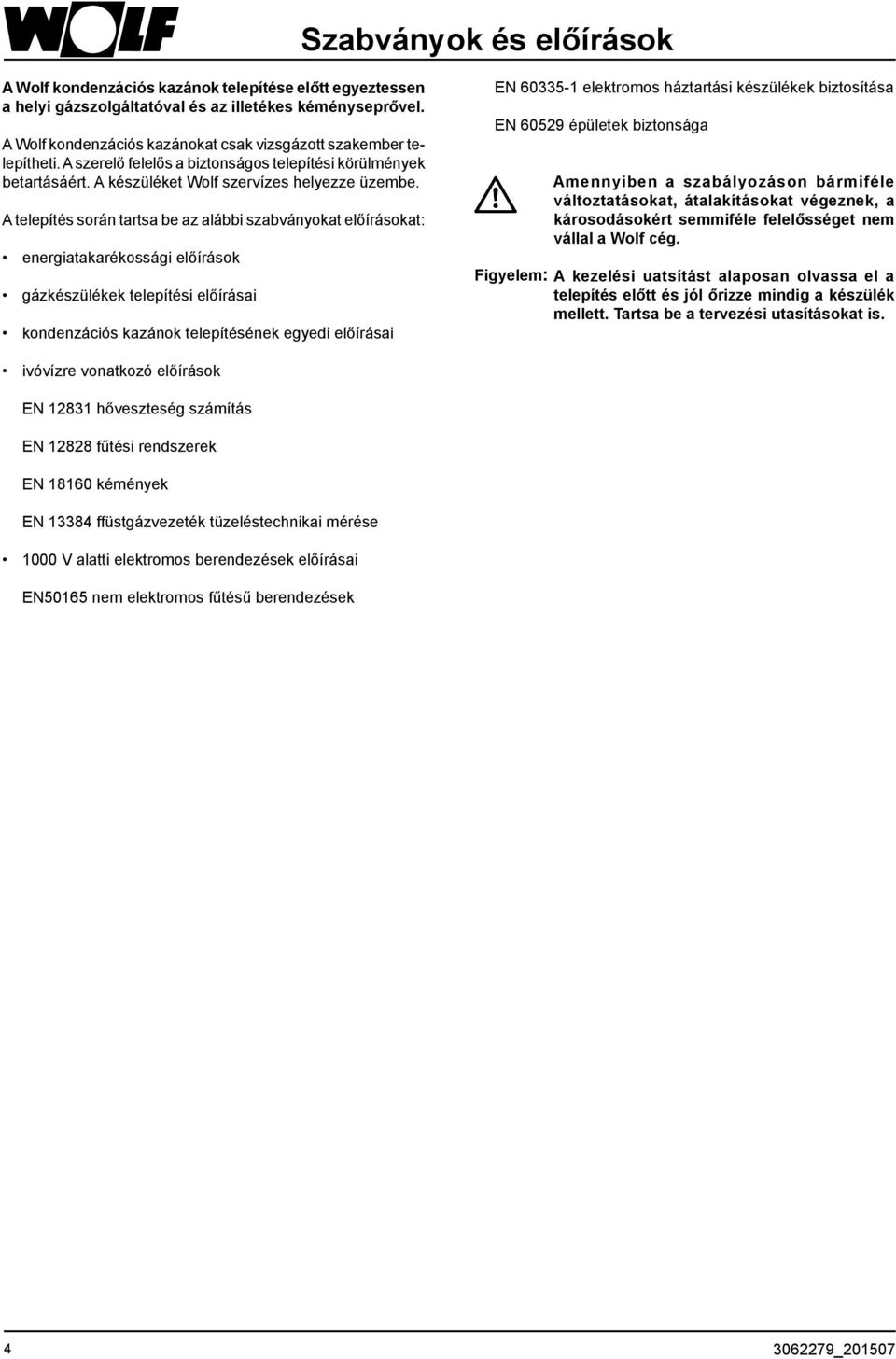 A telepítés során tartsa be az alábbi szabványokat előírásokat: energiatakarékossági előírások gázkészülékek telepítési előírásai kondenzációs kazánok telepítésének egyedi előírásai EN 60335-1