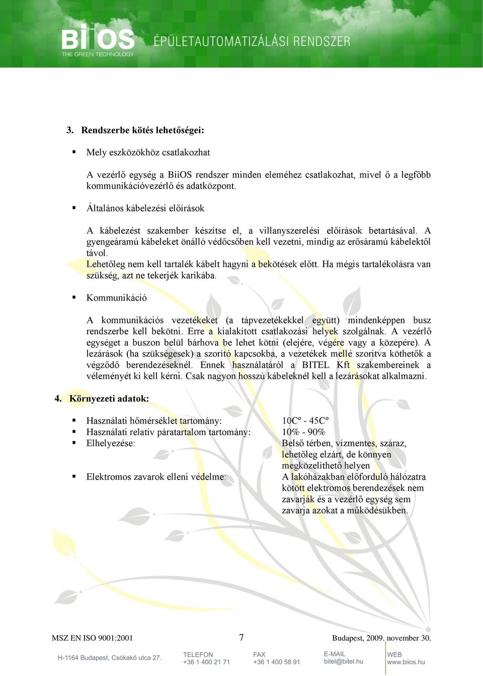 A gyengeáramú kábeleket önálló védőcsőben kell vezetni, mindig az erősáramú kábelektől távol. Lehetőleg nem kell tartalék kábelt hagyni a bekötések előtt.