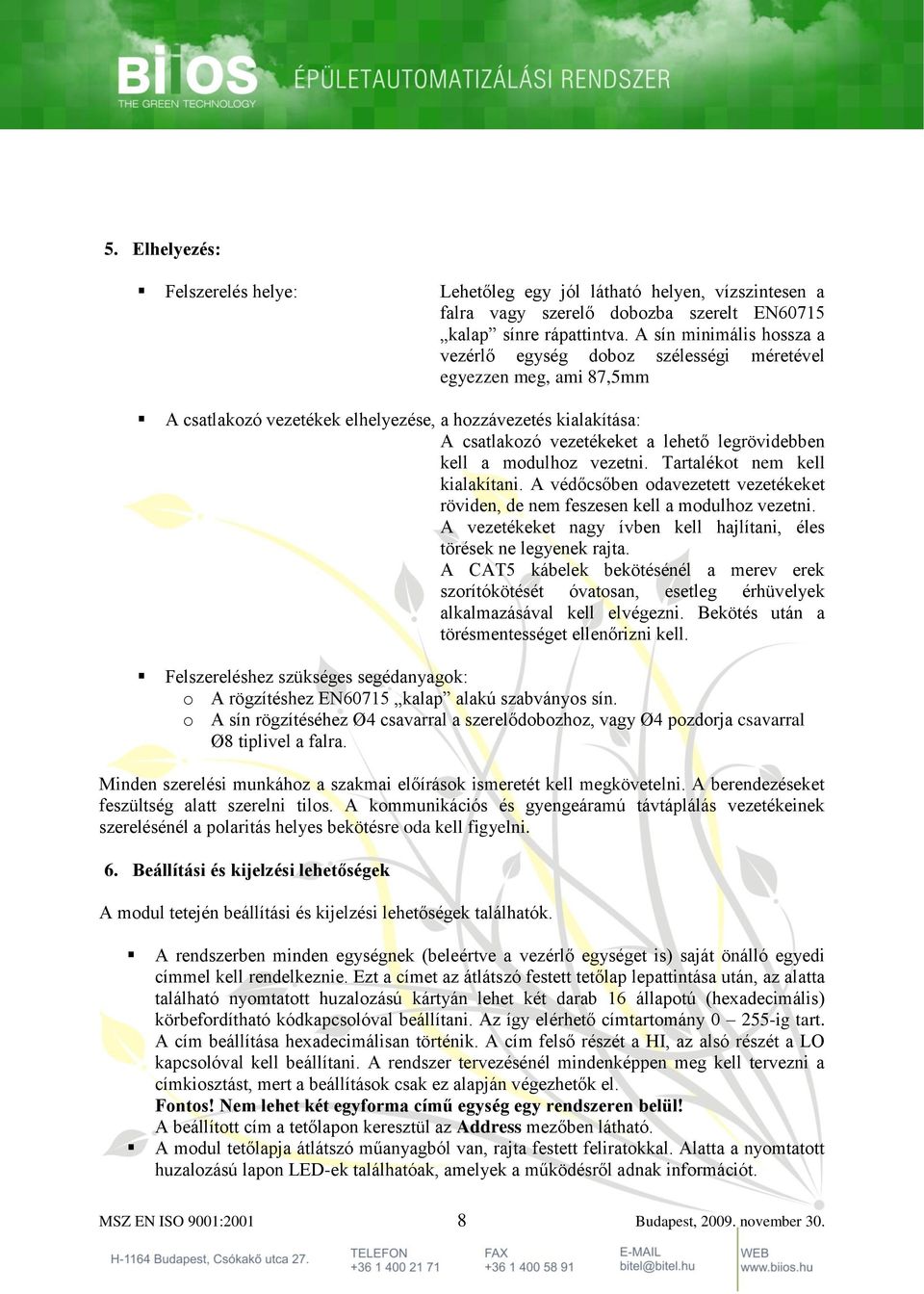 legrövidebben kell a modulhoz vezetni. Tartalékot nem kell kialakítani. A védőcsőben odavezetett vezetékeket röviden, de nem feszesen kell a modulhoz vezetni.