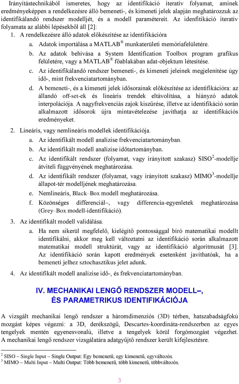 Adatok imortálása a MATLAB munkaterületi memóriafelületére. b. Az adatok behívása a System Identification Toolbox rogram grafikus felületére, vagy a MATLAB főablakában adat-objektum létesítése. c.