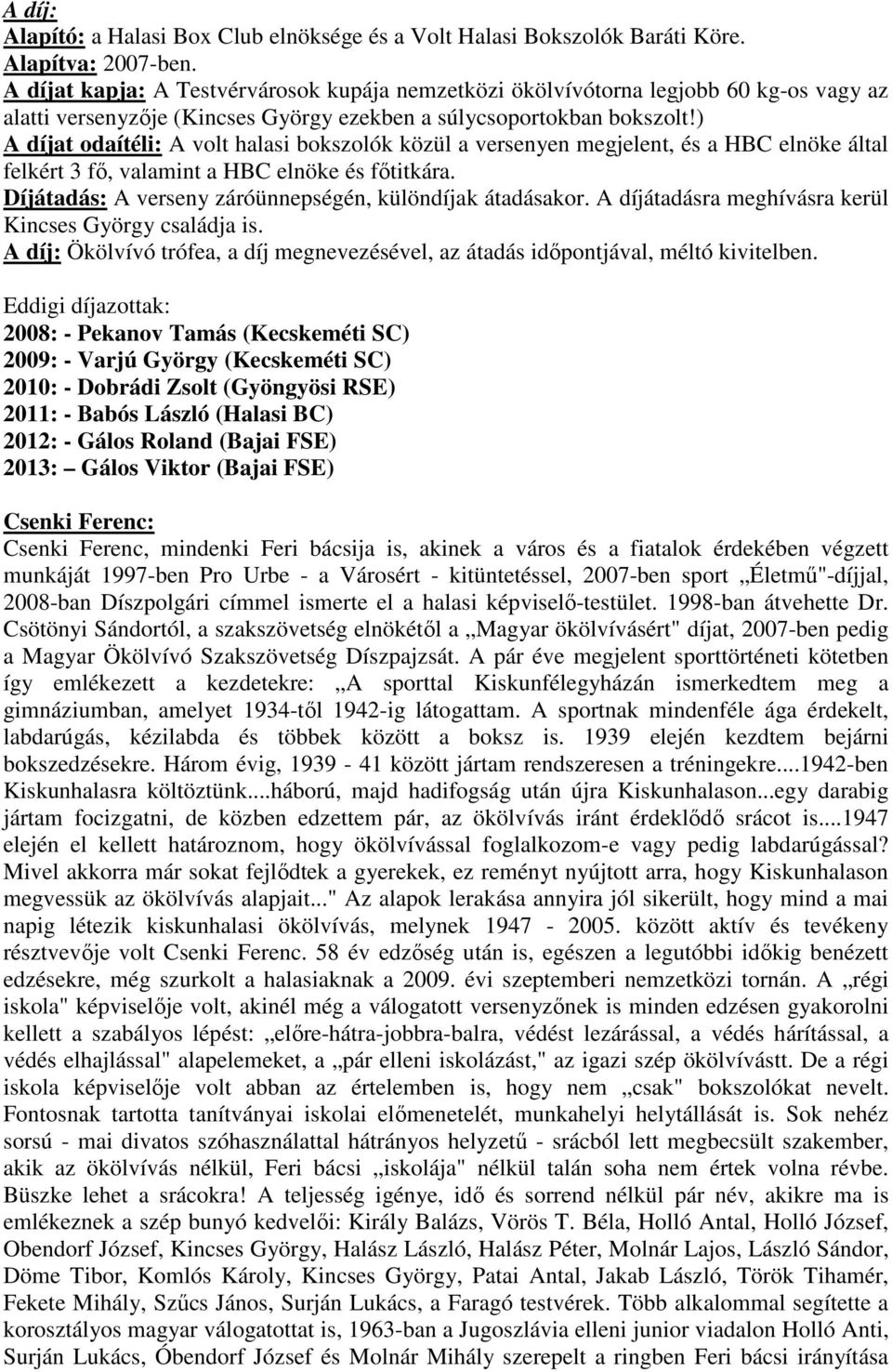 ) A díjat odaítéli: A volt halasi bokszolók közül a versenyen megjelent, és a HBC elnöke által felkért 3 fő, valamint a HBC elnöke és főtitkára.