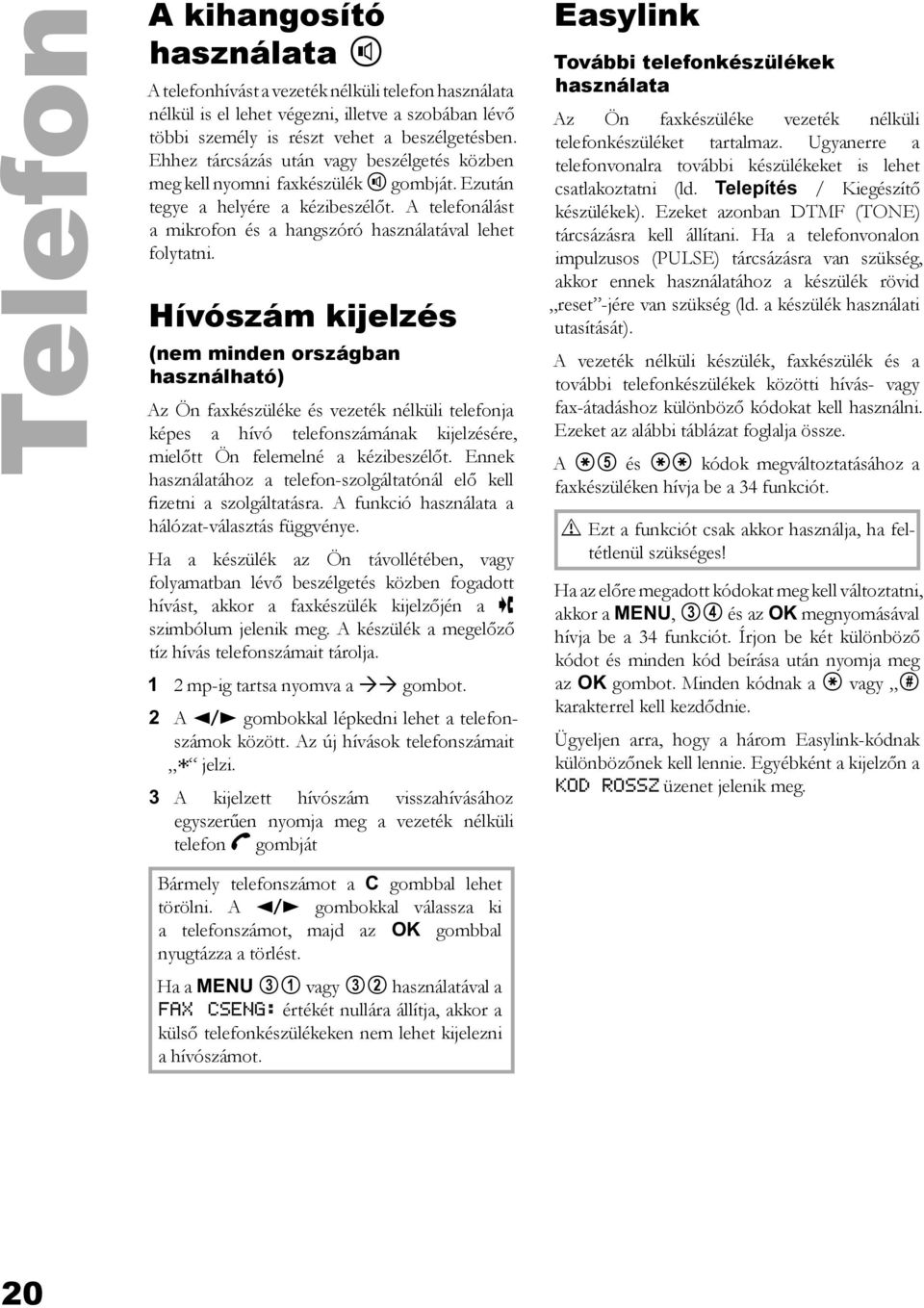 Hívószám kijelzés (nem minden országban használható) Az Ön faxkészüléke és vezeték nélküli telefonja képes a hívó telefonszámának kijelzésére, mielőtt Ön felemelné a kézibeszélőt.