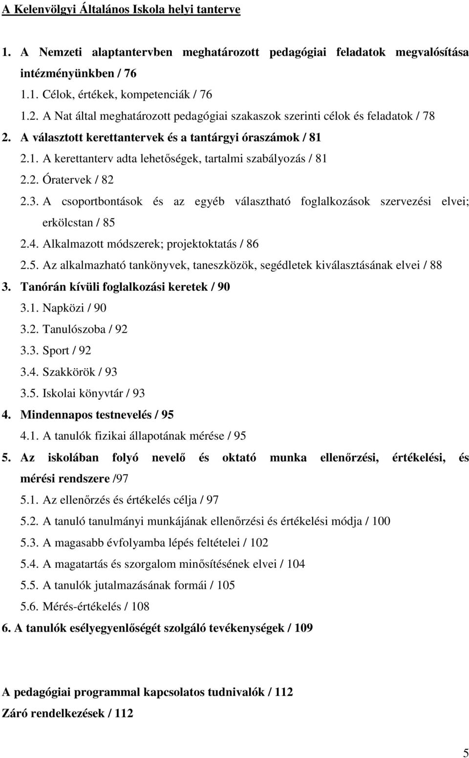 2.1. A kerettanterv adta lehetőségek, tartalmi szabályozás / 81 2.2. Óratervek / 82 2.3. A csoportbontások és az egyéb választható foglalkozások szervezési elvei; erkölcstan / 85 2.4.