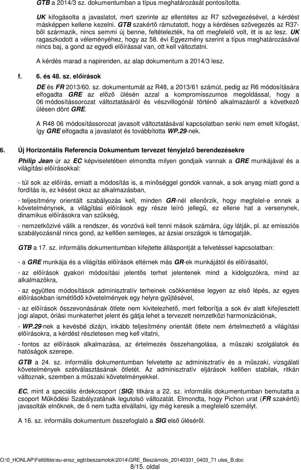 évi Egyezmény szerint a típus meghatározásával nincs baj, a gond az egyedi előírással van, ott kell változtatni. A kérdés marad a napirenden, az alap dokumentum a 2014/3 lesz. f. 6. és 48. sz. előírások DE és FR 2013/60.