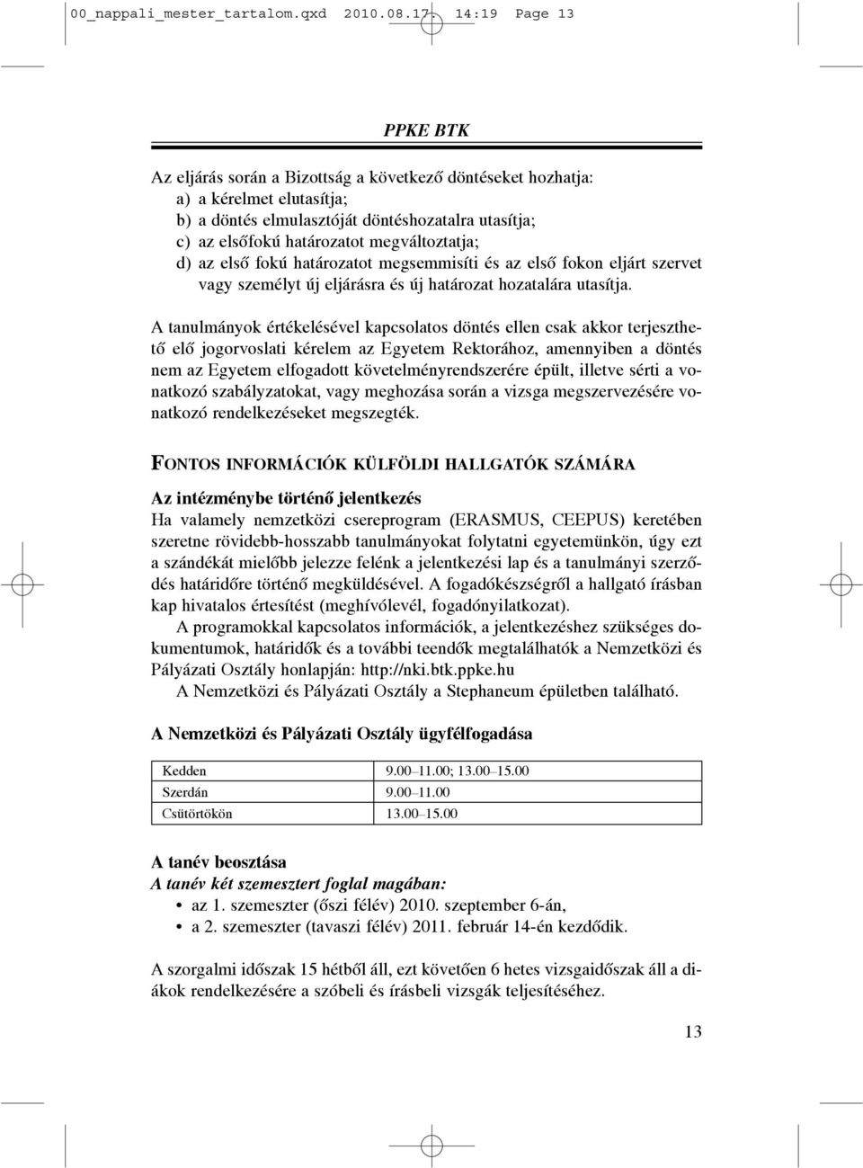 megváltoztatja; d) az elsõ fokú határozatot megsemmisíti és az elsõ fokon eljárt szervet vagy személyt új eljárásra és új határozat hozatalára utasítja.