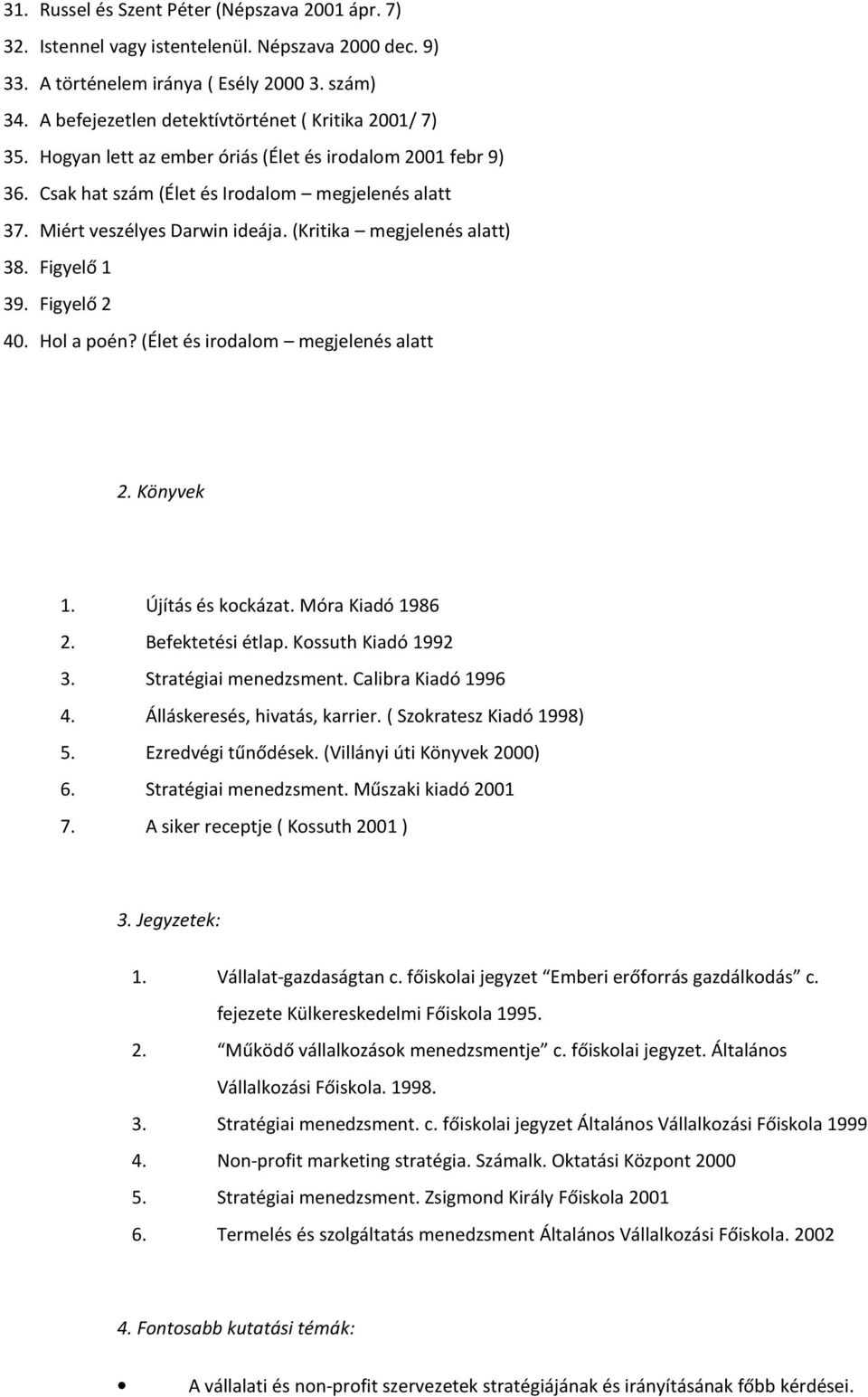 (Kritika megjelenés alatt) 38. Figyelő 1 39. Figyelő 2 40. Hol a poén? (Élet és irodalom megjelenés alatt 2. Könyvek 1. Újítás és kockázat. Móra Kiadó 1986 2. Befektetési étlap. Kossuth Kiadó 1992 3.