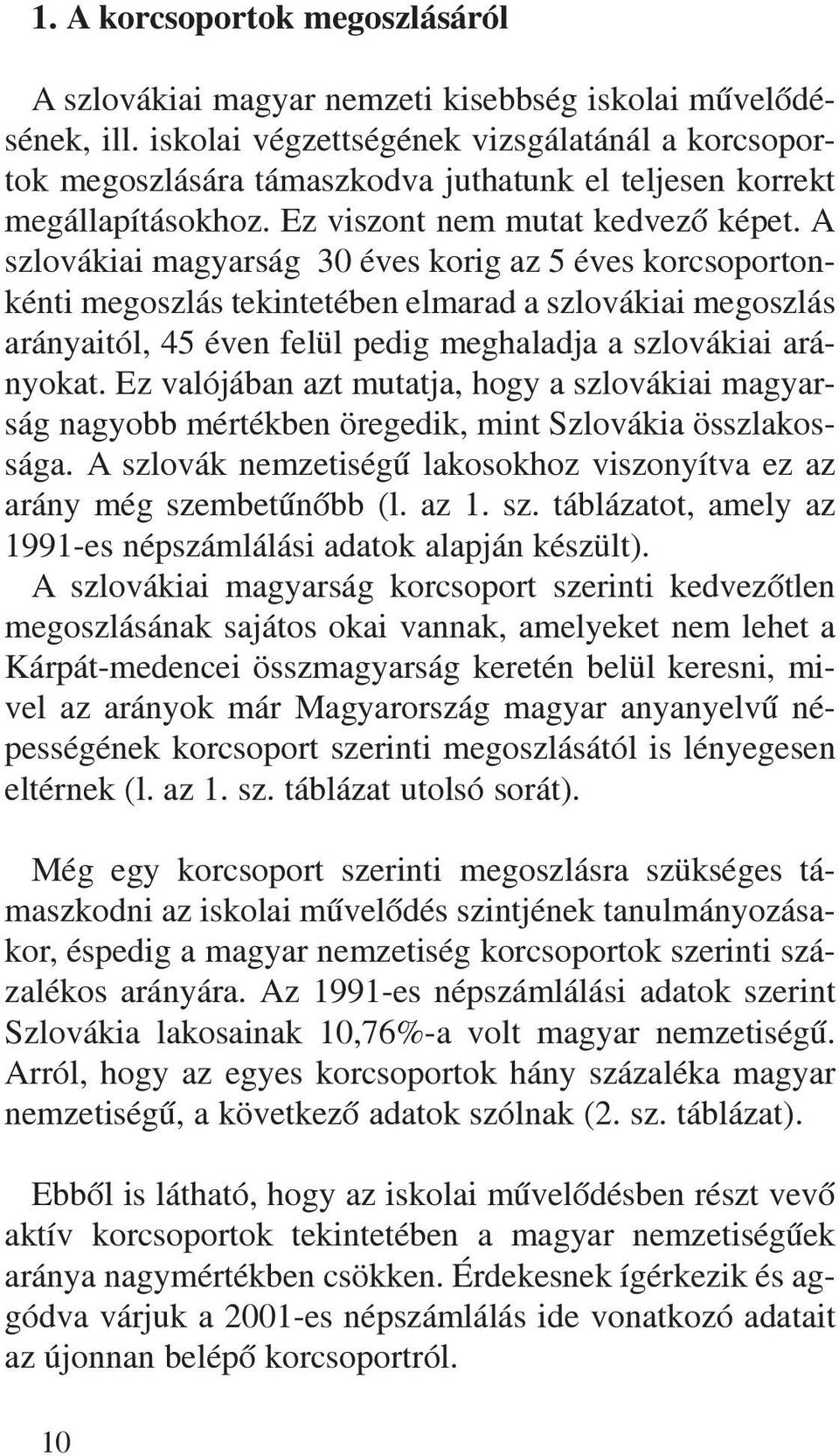 A szlovákiai magyarság 30 éves korig az 5 éves korcsoportonkénti megoszlás tekintetében elmarad a szlovákiai megoszlás arányaitól, 45 éven felül pedig meghaladja a szlovákiai arányokat.