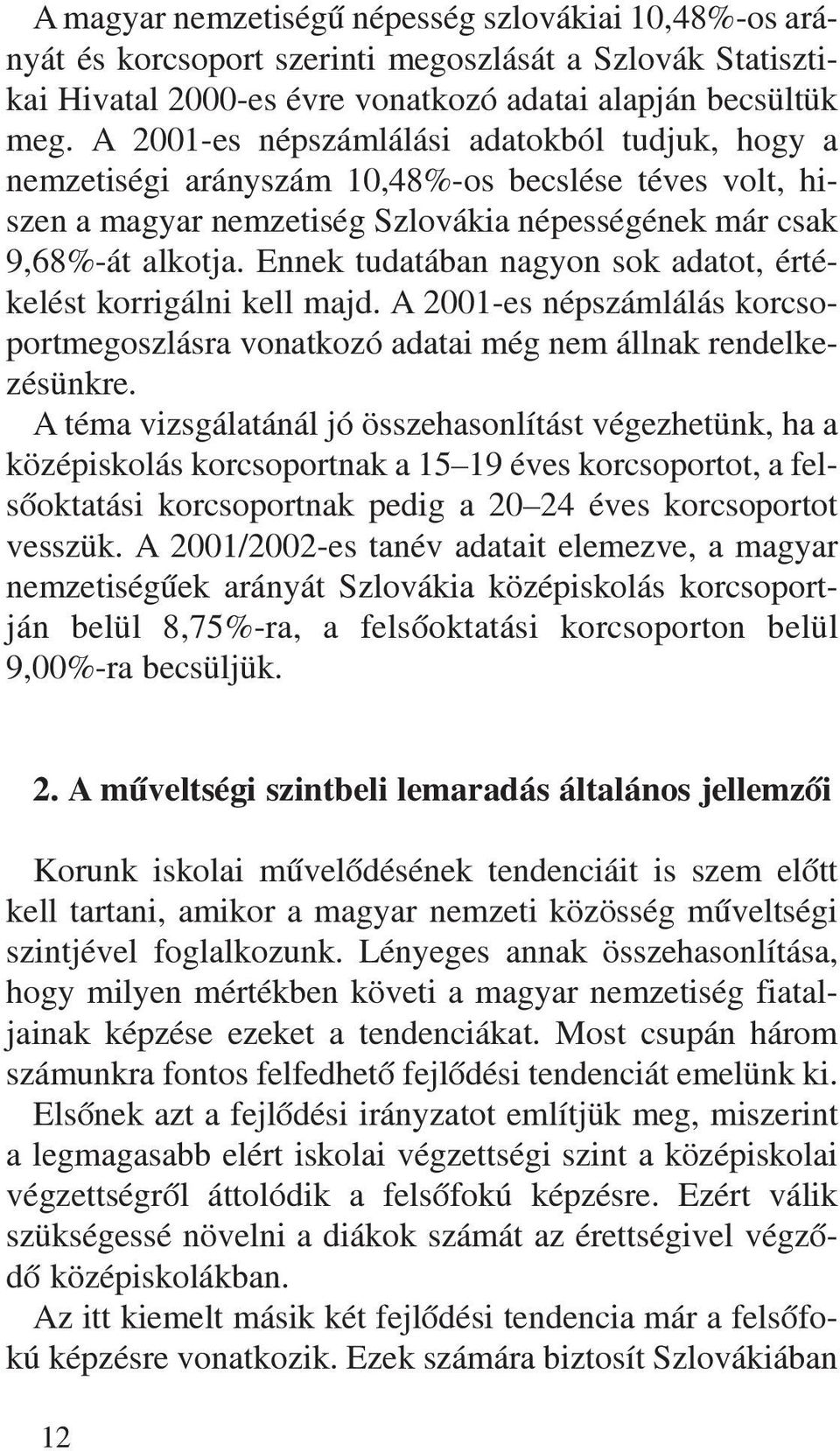 Ennek tudatában nagyon sok adatot, értékelést korrigálni kell majd. A 2001-es népszámlálás korcsoportmegoszlásra vonatkozó adatai még nem állnak rendelkezésünkre.