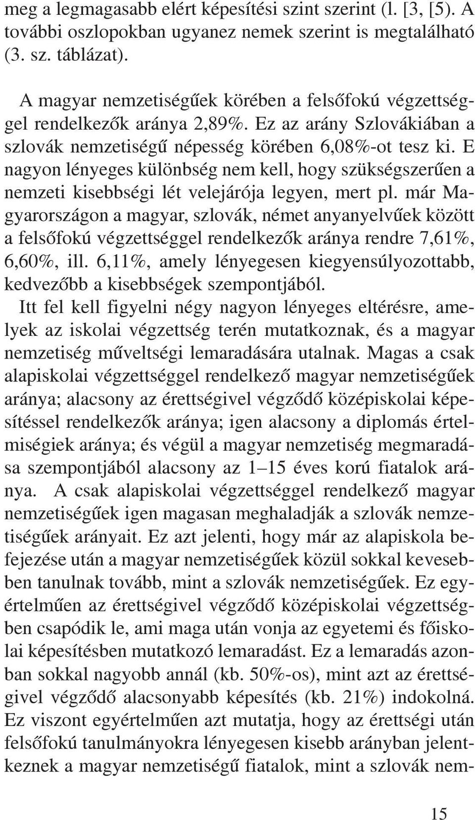 E nagyon lényeges különbség nem kell, hogy szükségszerûen a nemzeti kisebbségi lét velejárója legyen, mert pl.