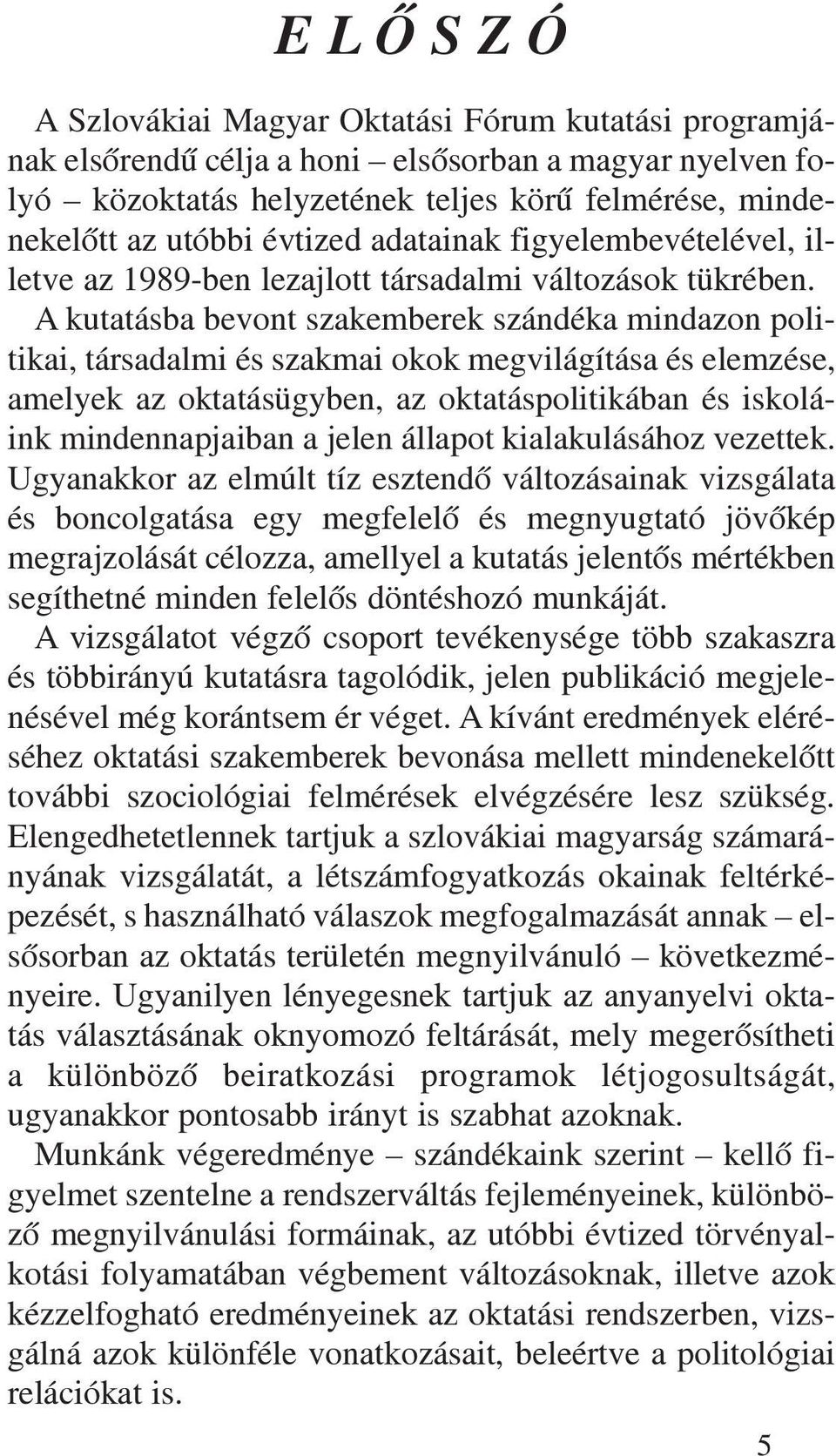 A kutatásba bevont szakemberek szándéka mindazon politikai, társadalmi és szakmai okok megvilágítása és elemzése, amelyek az oktatásügyben, az oktatáspolitikában és iskoláink mindennapjaiban a jelen