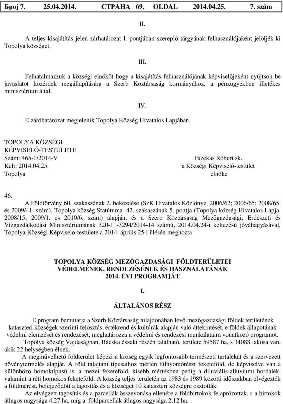 minisztérium által. IV. E záróhatározat megjelenik Topolya Község Hivatalos Lapjában. TOPOLYA KÖZSÉGI KÉPVISELŐ-TESTÜLETE Szám: 465-1/2014-V Kelt: 2014.04.25. Topolya Fazekas Róbert sk.