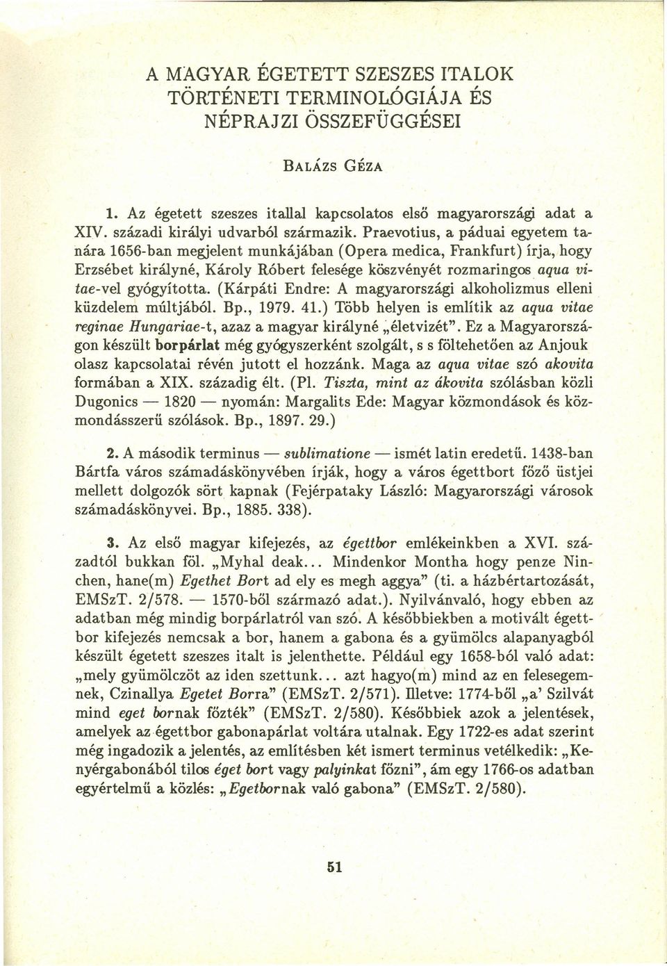 Praevotius, a páduai egyetem tanára 1656-ban megjelent munkájában (Opera medica, Frankfurt) írja, hogy Erzsébet királyné, Károly Róbert felesége köszvényét rozmaringos. aqua vitae-vel gyógyította.