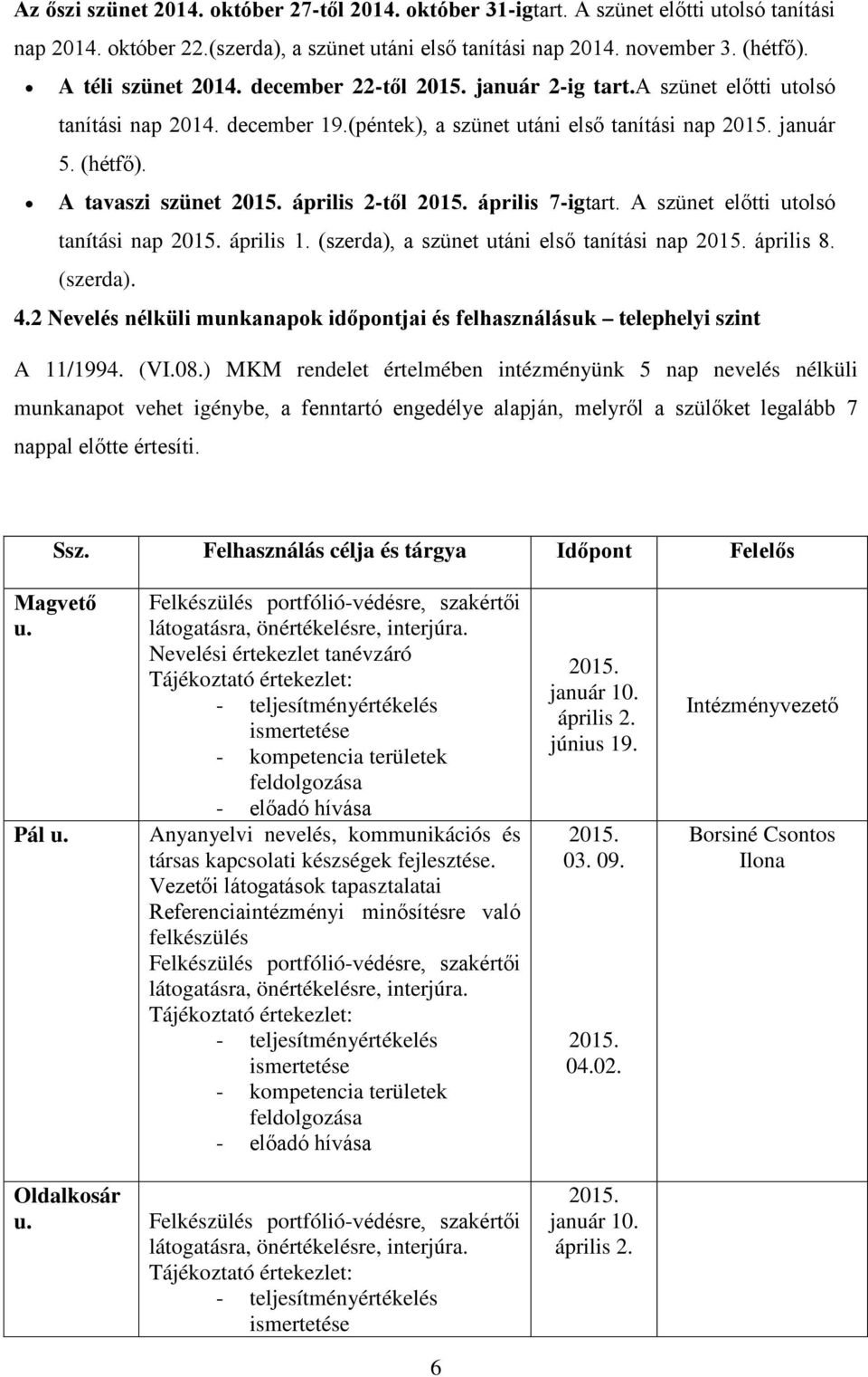 április 7-igtart. A szünet előtti utolsó tanítási nap 2015. április 1. (szerda), a szünet utáni első tanítási nap 2015. április 8. (szerda). 4.