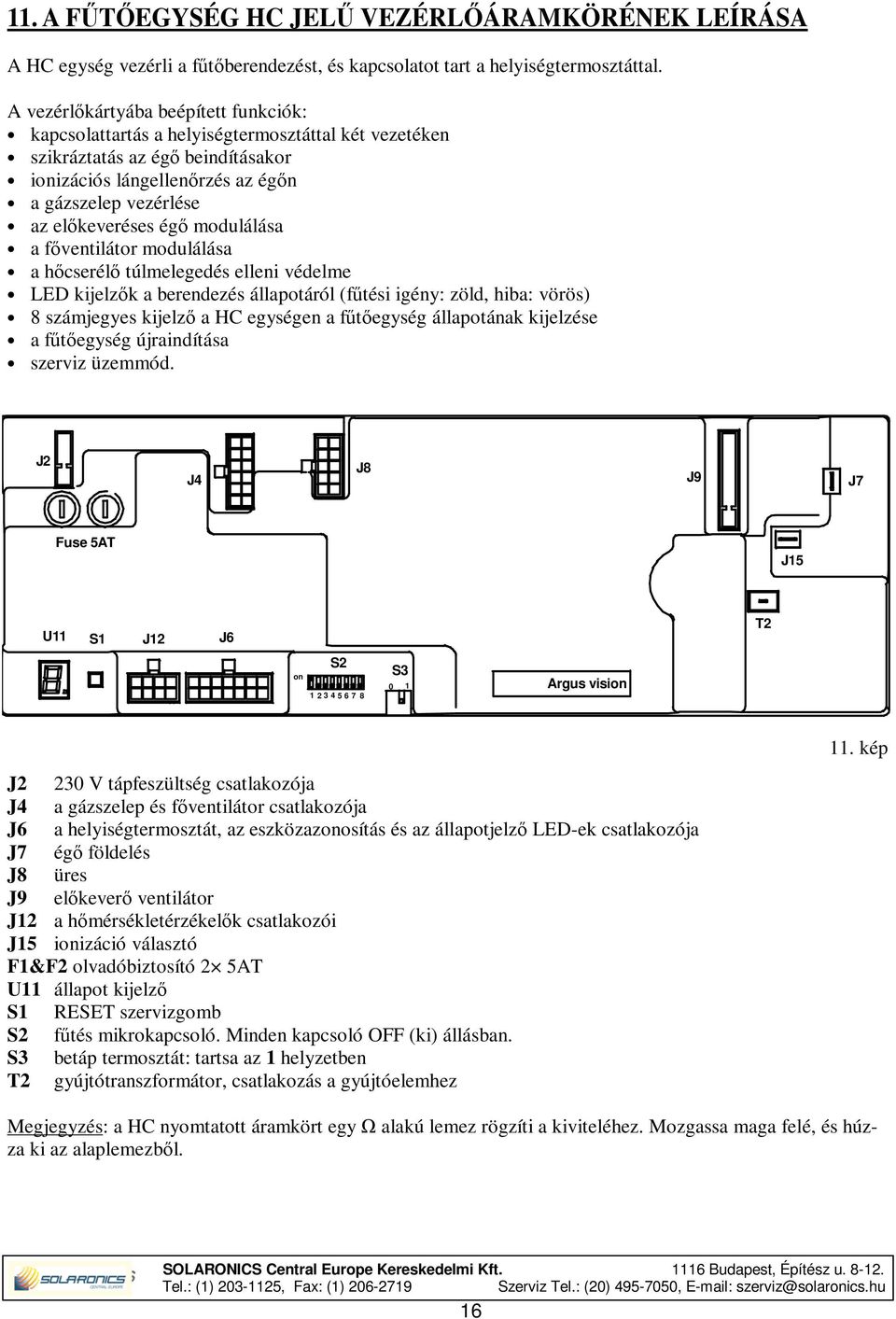 égő modulálása a főventilátor modulálása a hőcserélő túlmelegedés elleni védelme LED kijelzők a berendezés állapotáról (fűtési igény: zöld, hiba: vörös) 8 számjegyes kijelző a HC egységen a