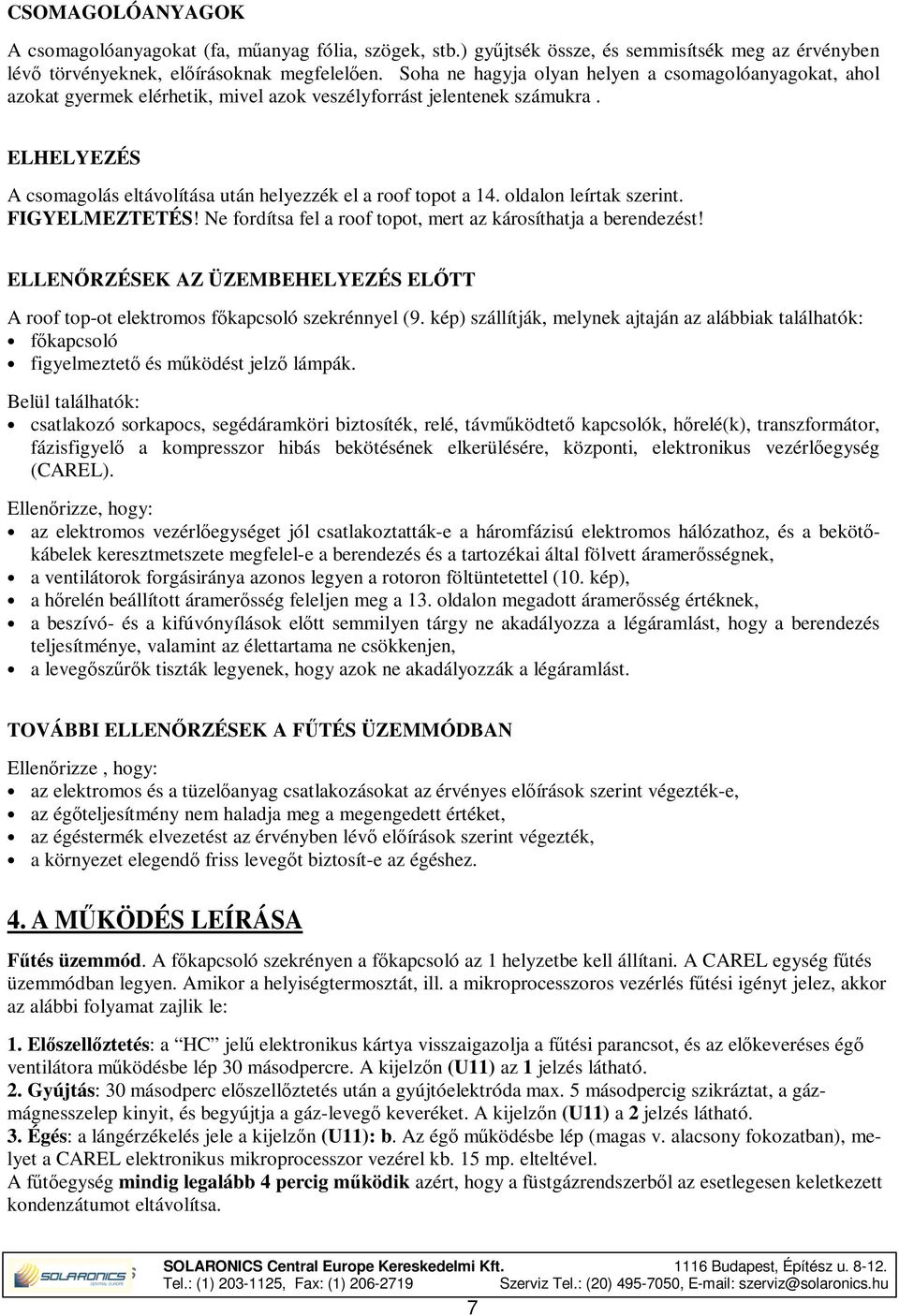 ELHELYEZÉS A csomagolás eltávolítása után helyezzék el a roof topot a 14. oldalon leírtak szerint. FIGYELMEZTETÉS! Ne fordítsa fel a roof topot, mert az károsíthatja a berendezést!