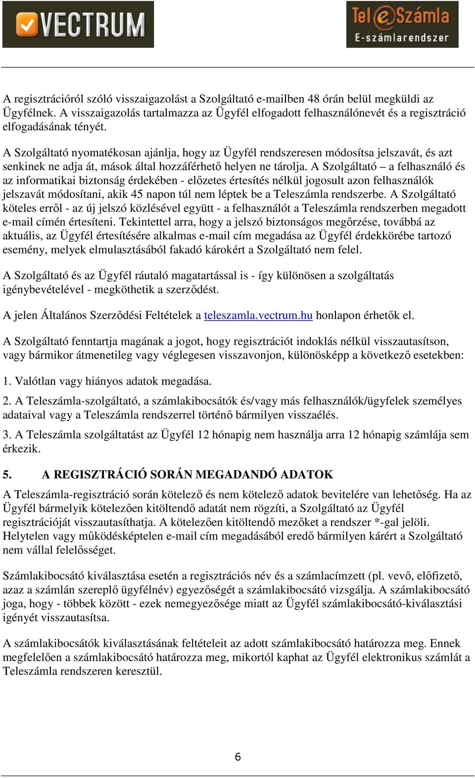 A Szolgáltató nyomatékosan ajánlja, hogy az Ügyfél rendszeresen módosítsa jelszavát, és azt senkinek ne adja át, mások által hozzáférhető helyen ne tárolja.