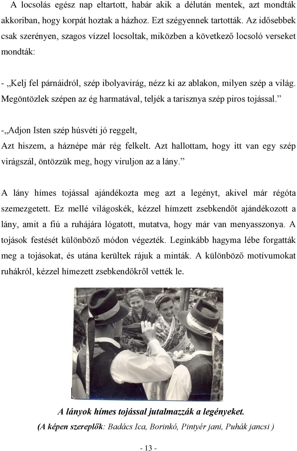 Megöntözlek szépen az ég harmatával, teljék a tarisznya szép piros tojással. - Adjon Isten szép húsvéti jó reggelt, Azt hiszem, a háznépe már rég felkelt.