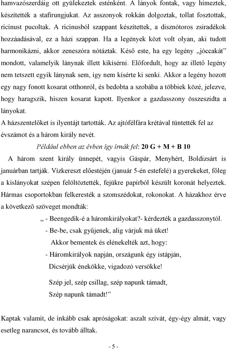 Késõ este, ha egy legény,,jóccakát mondott, valamelyik lánynak illett kikísérni. Elõfordult, hogy az illetõ legény nem tetszett egyik lánynak sem, így nem kísérte ki senki.