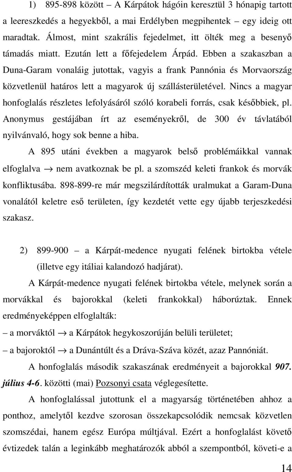 Ebben a szakaszban a Duna-Garam vonaláig jutottak, vagyis a frank Pannónia és Morvaország közvetlenül határos lett a magyarok új szállásterületével.