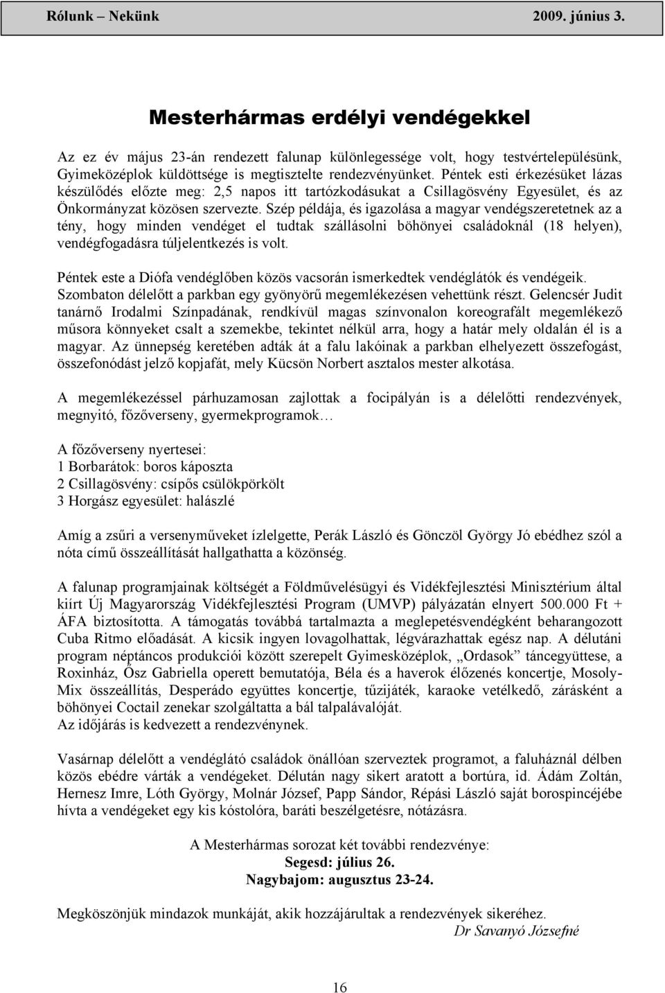 Szép példája, és igazolása a magyar vendégszeretetnek az a tény, hogy minden vendéget el tudtak szállásolni böhönyei családoknál (18 helyen), vendégfogadásra túljelentkezés is volt.