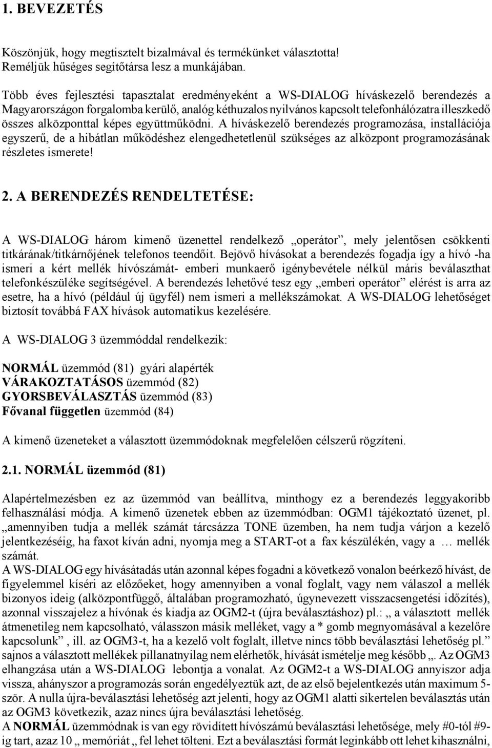 alközponttal képes együttműködni. A híváskezelő berendezés programozása, installációja egyszerű, de a hibátlan működéshez elengedhetetlenül szükséges az alközpont programozásának részletes ismerete!