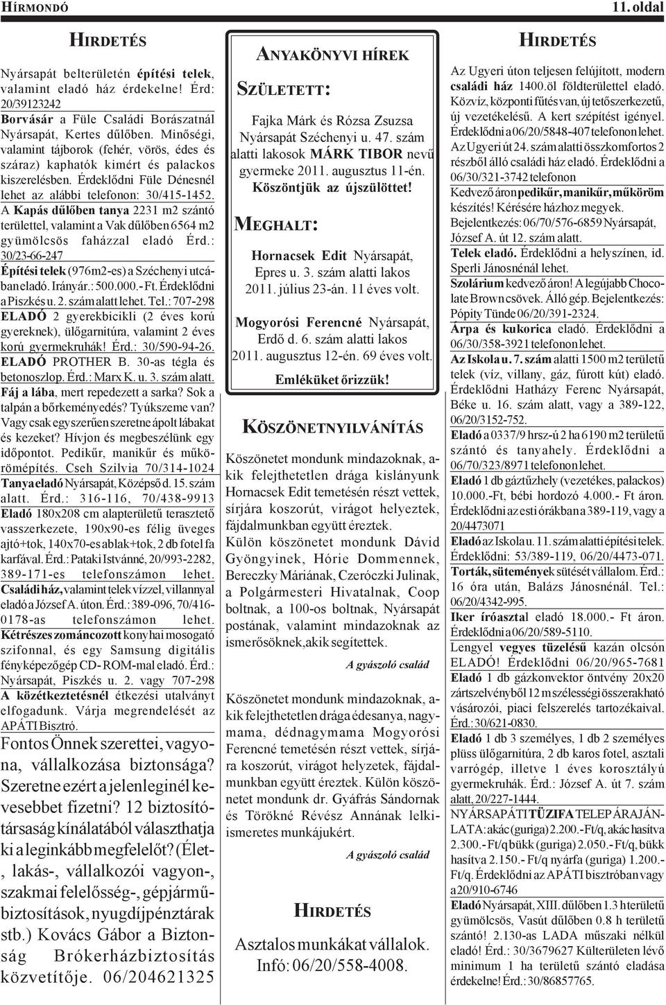 A Kapás dűlőben tanya 2231 m2 szántó területtel, valamint a Vak dűlőben 6564 m2 gyümölcsös faházzal eladó Érd.: 30/23-66-247 Építési telek (976m2-es) a Széchenyi utcában eladó. Irányár.: 500.000.- Ft.