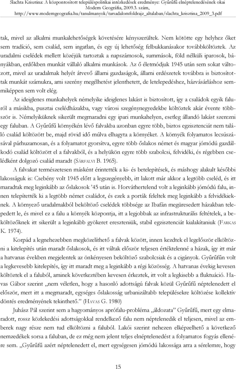 Az ő életmódjuk 1945 után sem sokat változott, mivel az uradalmak helyét átvevő állami gazdaságok, állami erdészetek továbbra is biztosítottak munkát számukra, ami szerény megélhetést jelenthetett,