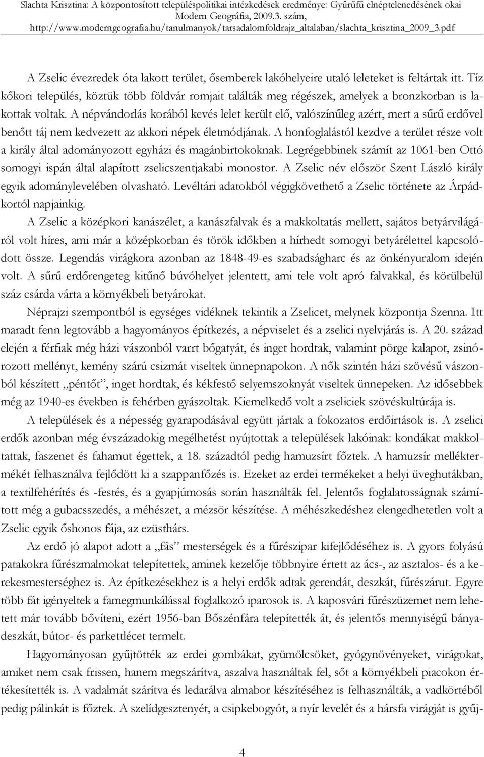 A népvándorlás korából kevés lelet került elő, valószínűleg azért, mert a sűrű erdővel benőtt táj nem kedvezett az akkori népek életmódjának.